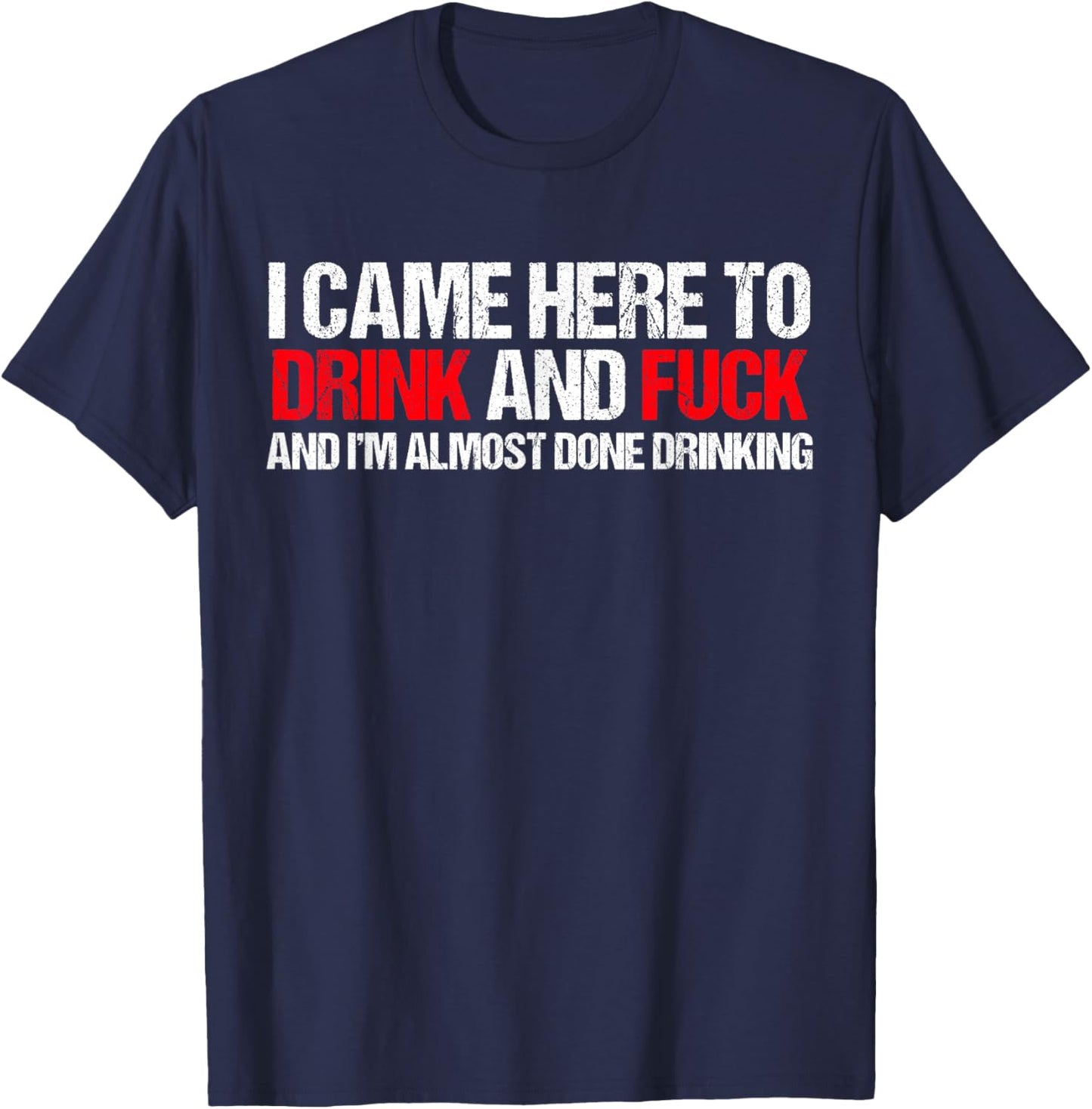 Came here to drink and F... and I'm done with drinking T-Shirt - T-Shirt | Navy