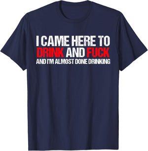 Came here to drink and F... and I'm done with drinking T-Shirt - T-Shirt | Navy