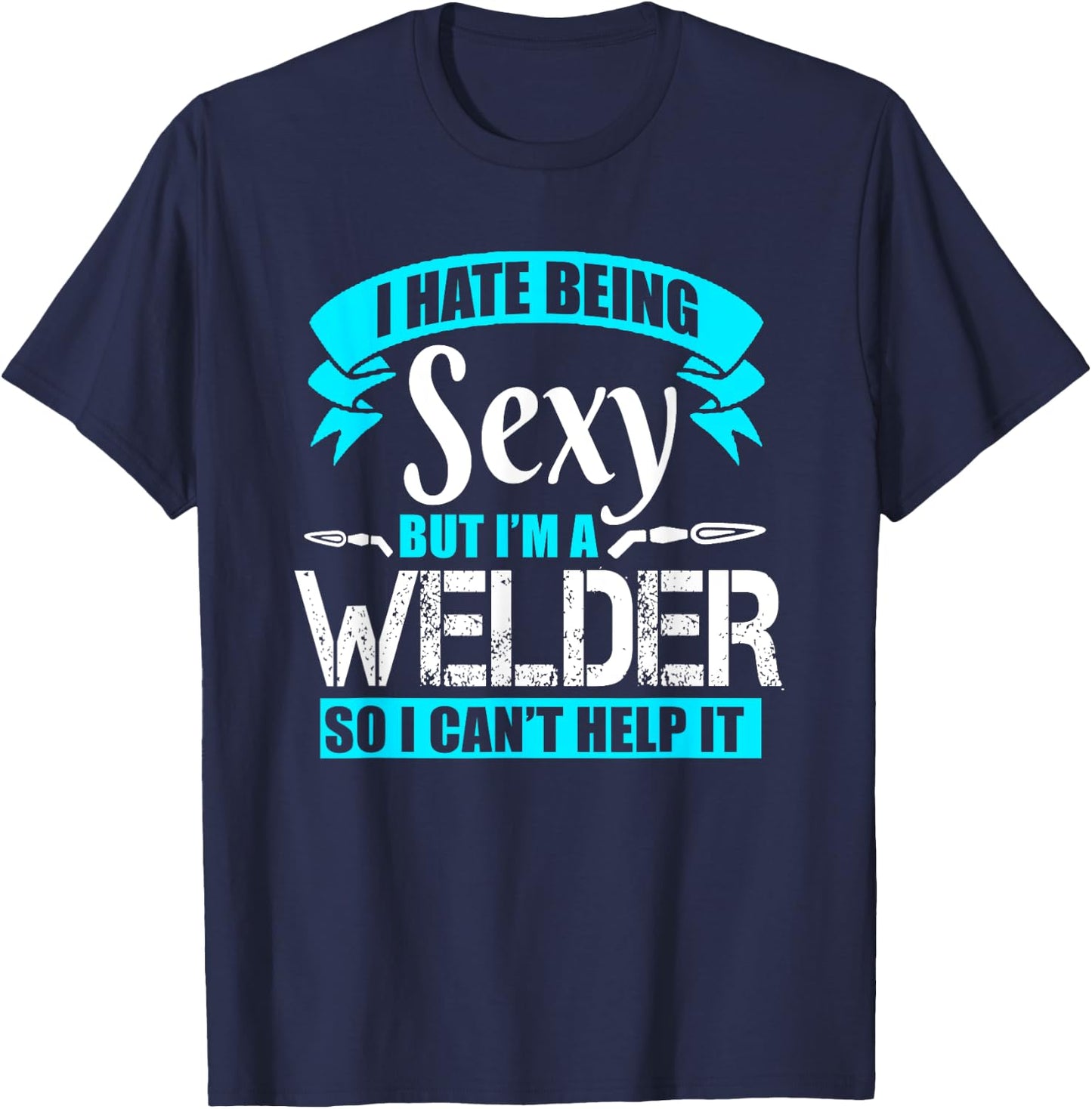 I Hate Being Sexy But I'm A Welder So I Can't Help It Shirt T-Shirt - T-Shirt | Navy