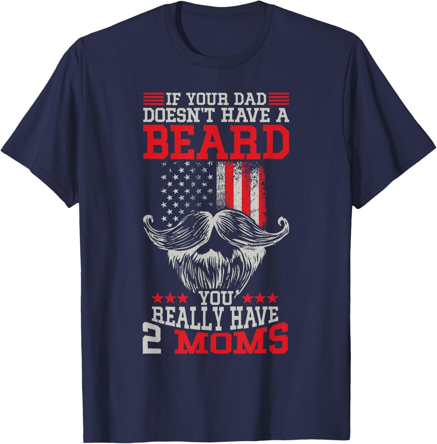 If your Dad doesn't have a beard you really have 2 Moms T-Shirt - T-Shirt | Navy