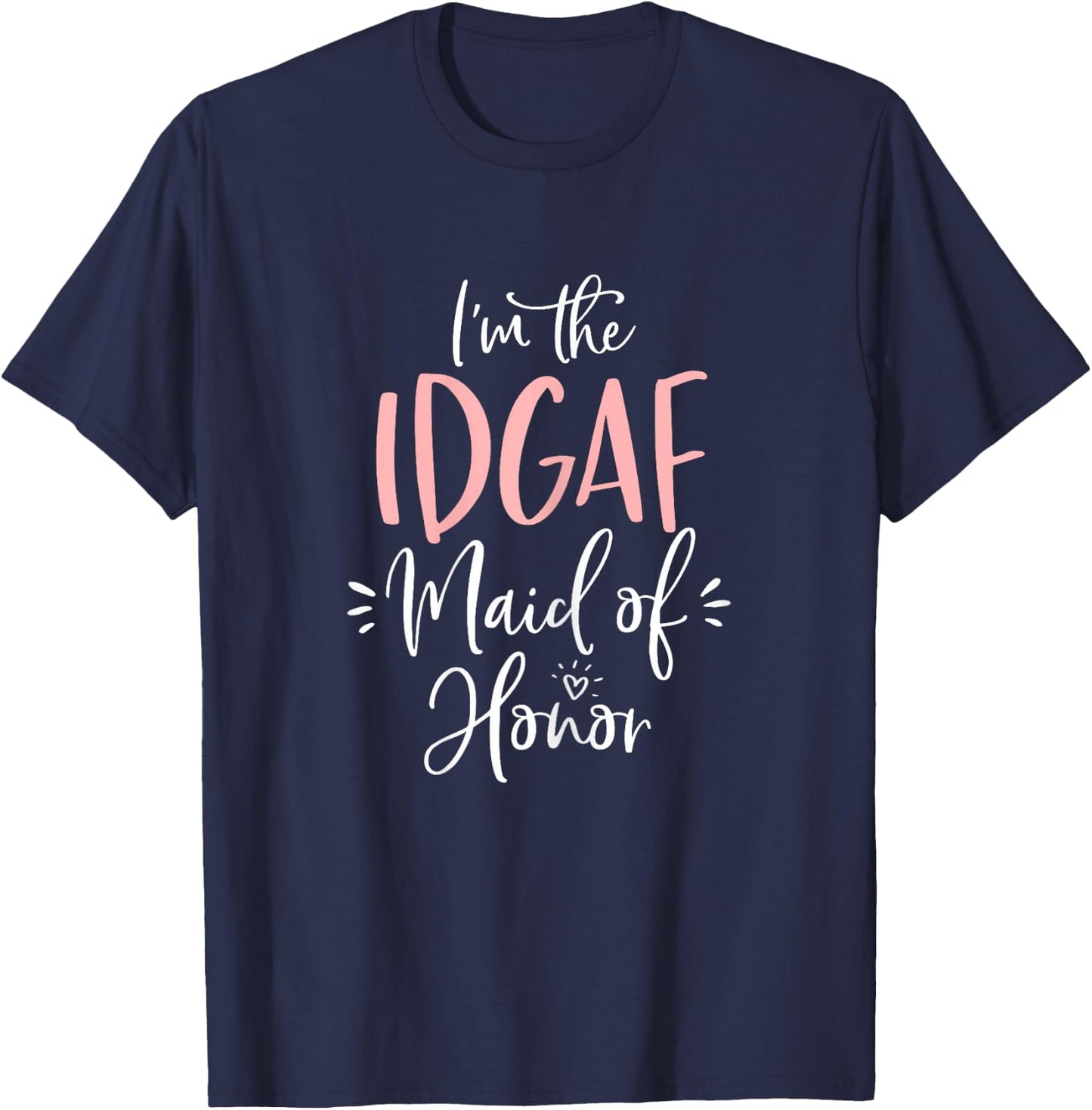 IDGAF Maid of Honor Shirt Funny Matching Bachelorette Party T-Shirt - T-Shirt | Navy