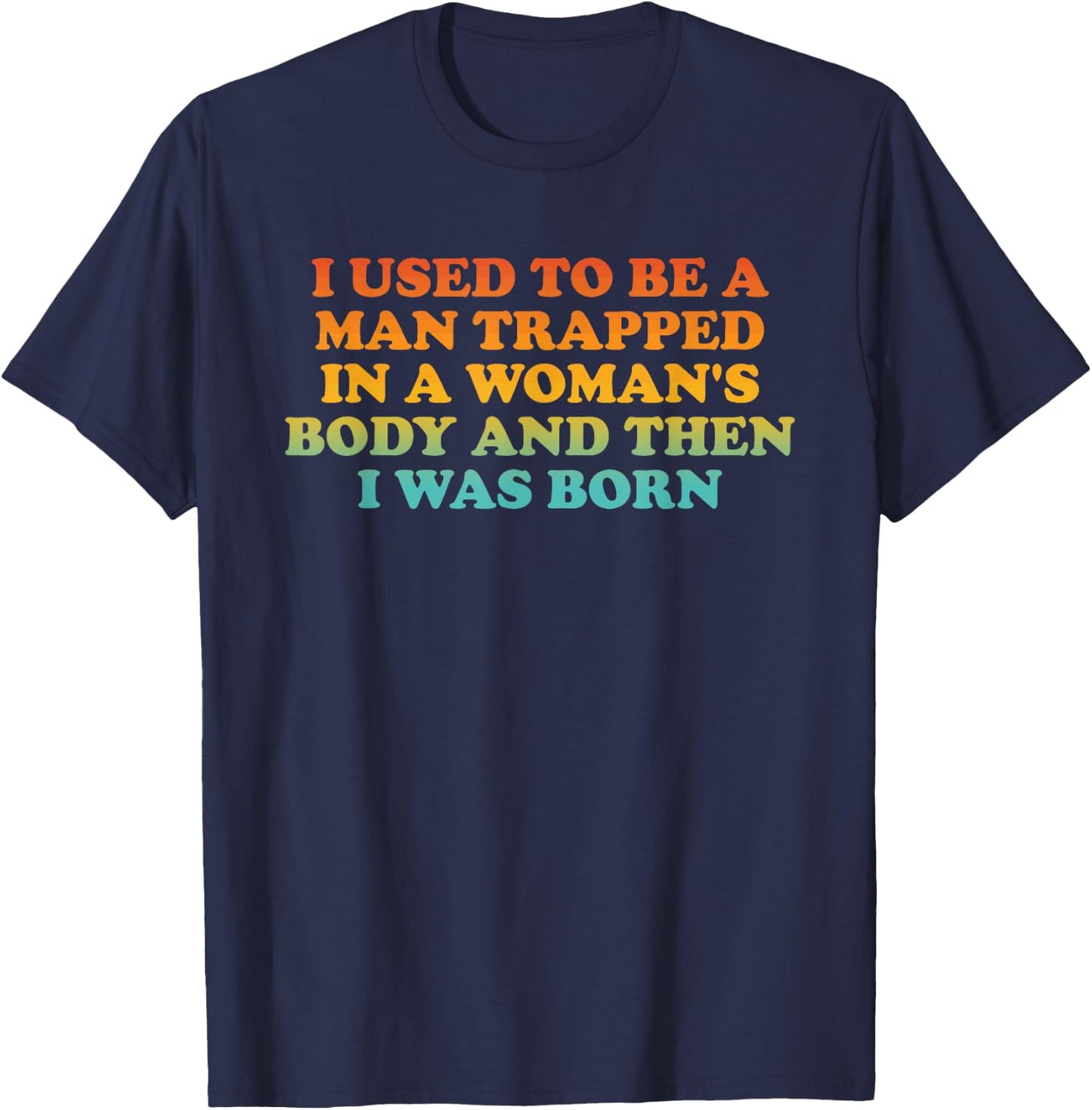 I Used to Be A Man Trapped in A Woman's Body Then I was Born T-Shirt - T-Shirt | Navy