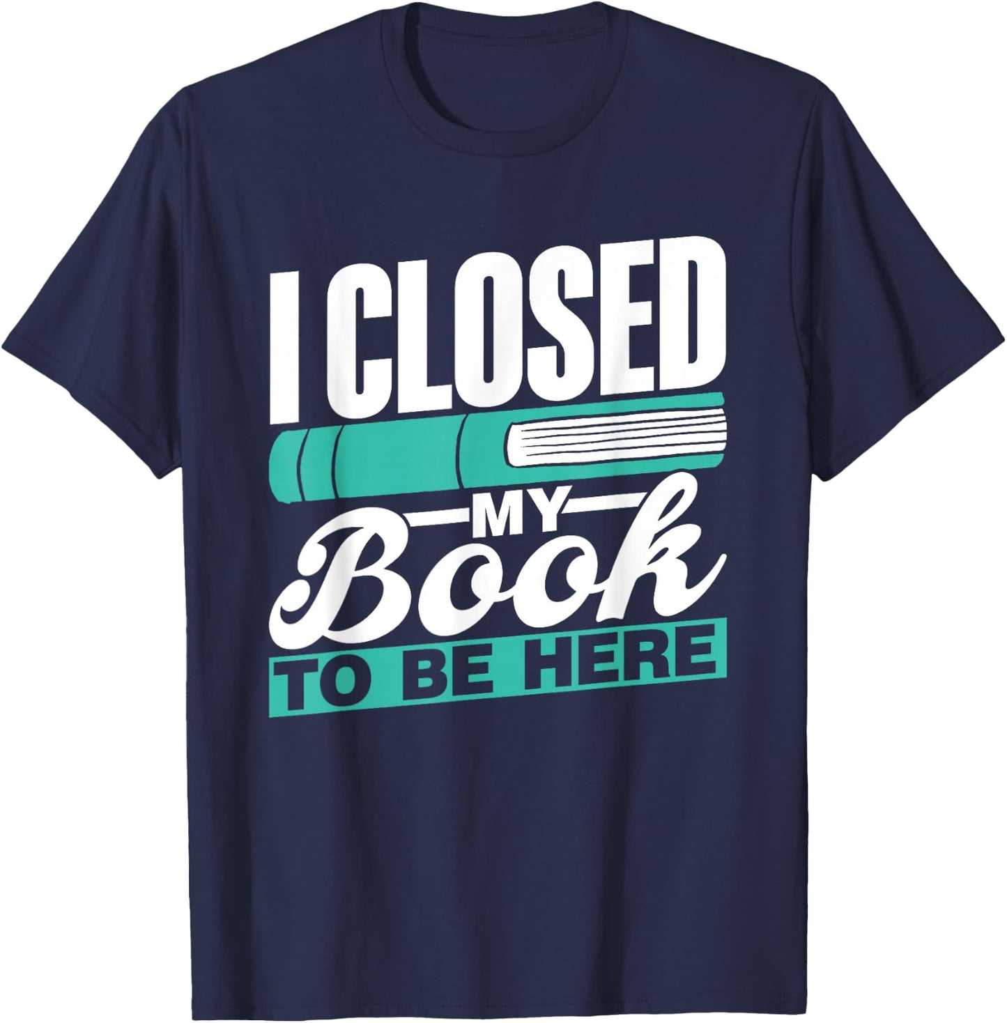I Closed My Book To Be Here Read Readers Reader Reading T-Shirt - T-Shirt | Navy
