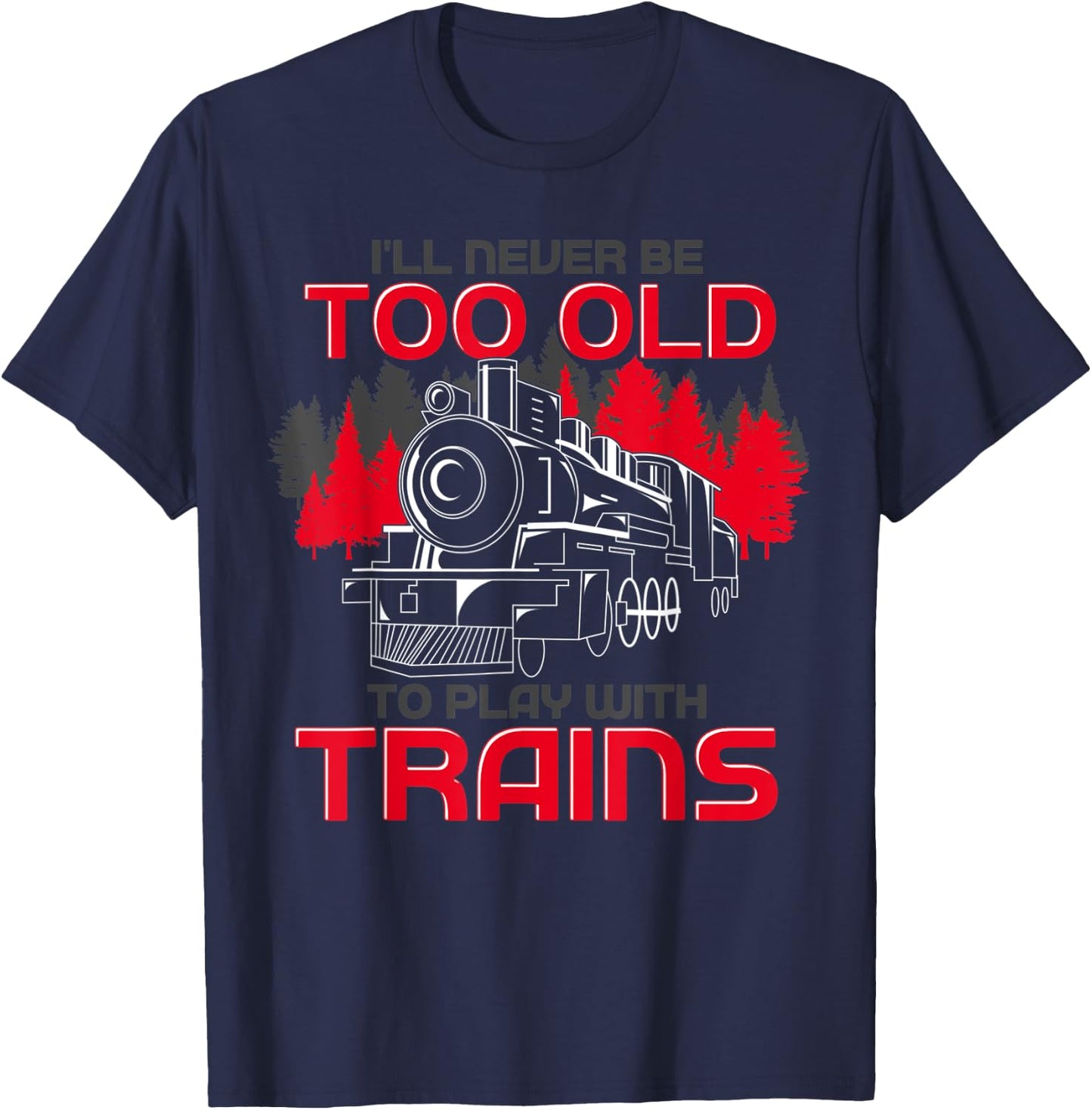 Ill Never Be Too Old To Play With Trains Funny Train T-Shirt - T-Shirt | Navy