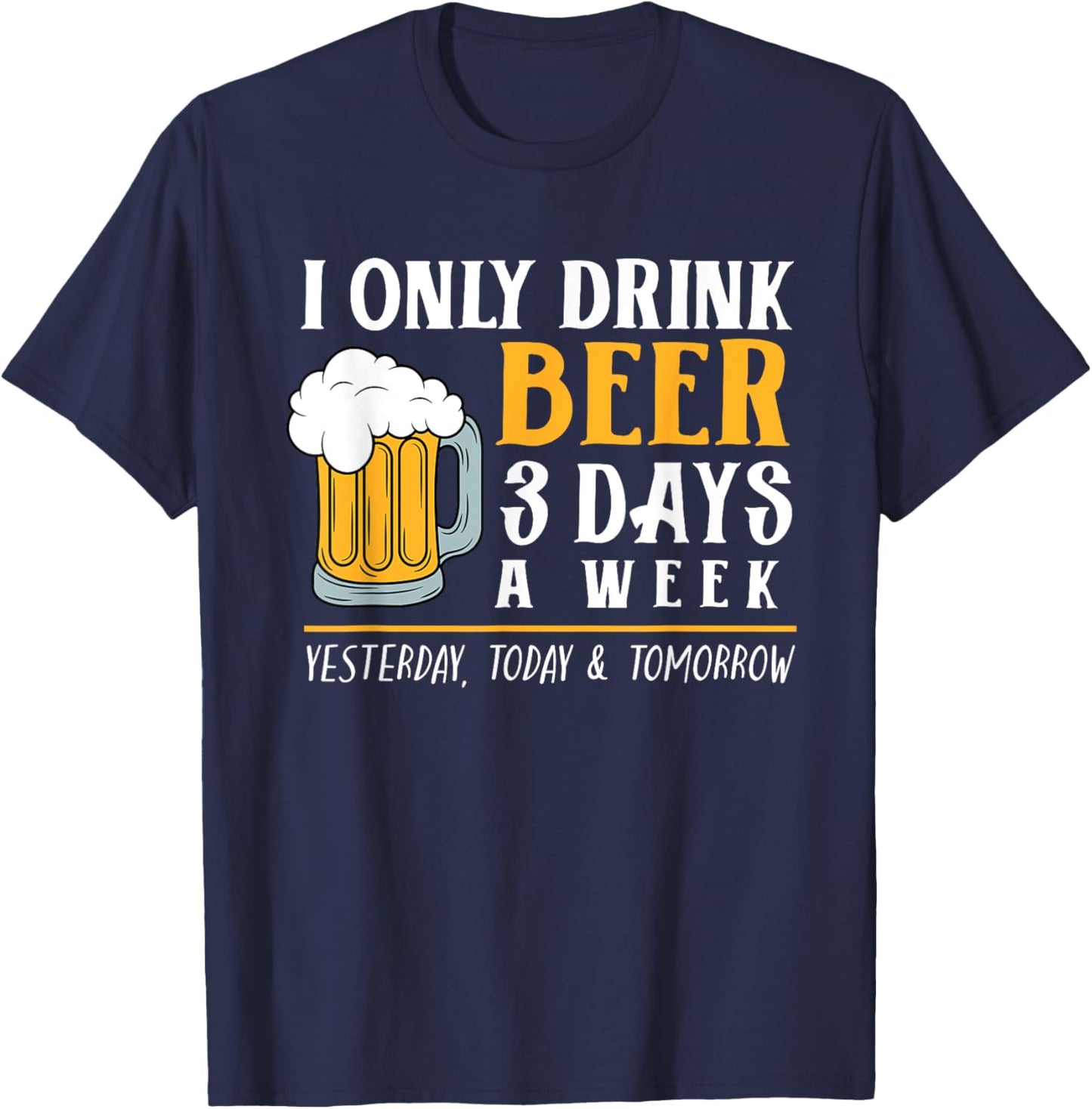I Only Drink Beer 3 Days A Week Funny Drinker Gift Men Women T-Shirt - T-Shirt | Navy