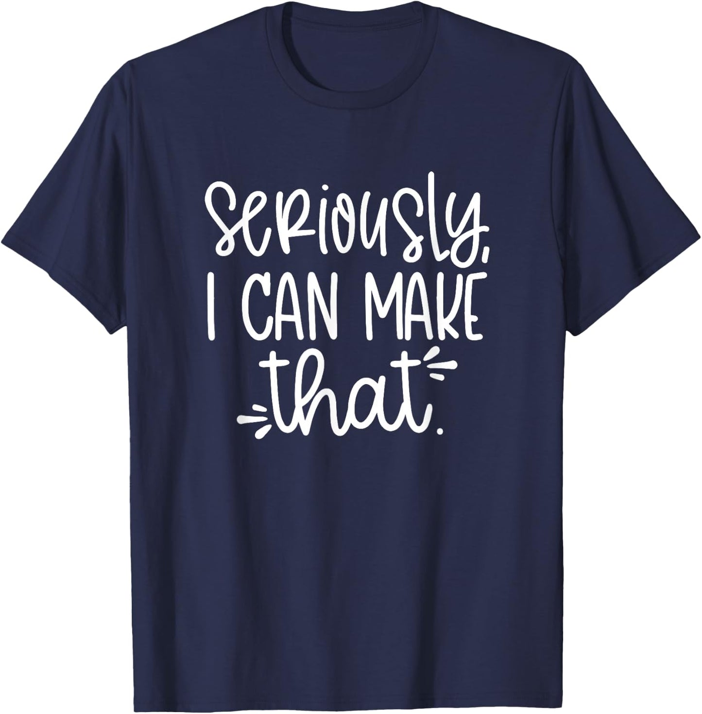 Seriously I can Make That Funny Crafter DIY Saying T-Shirt - T-Shirt | Navy