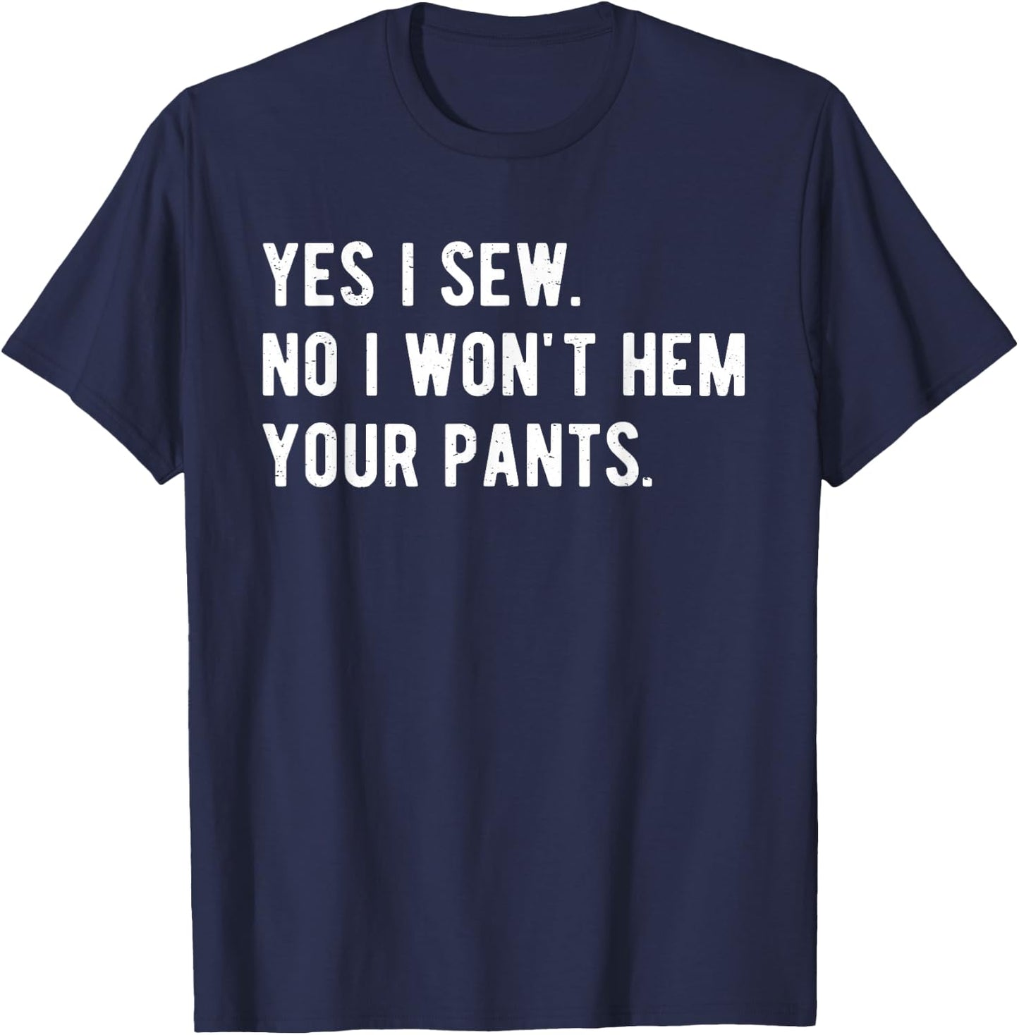 Yes I Sew No, I Won't Hem Your Pants Funny Sewing T-Shirt - T-Shirt | Navy