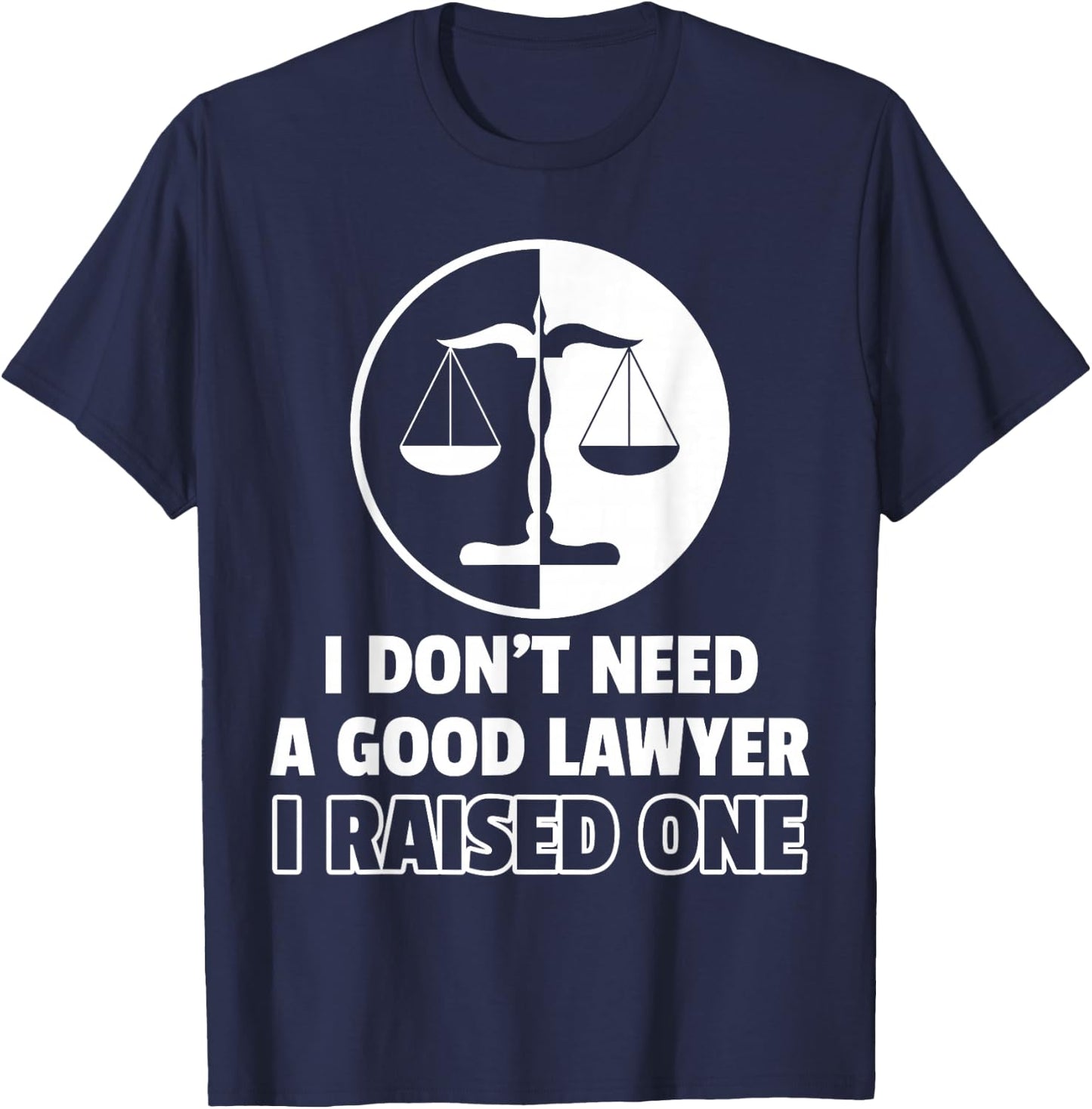 I Don't Need A Good Lawyer I Raised One T-Shirt - T-Shirt | Navy