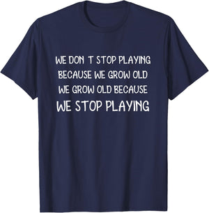 We Don't Stop Playing Because We Grow Old Quote T-Shirt - T-Shirt | Navy
