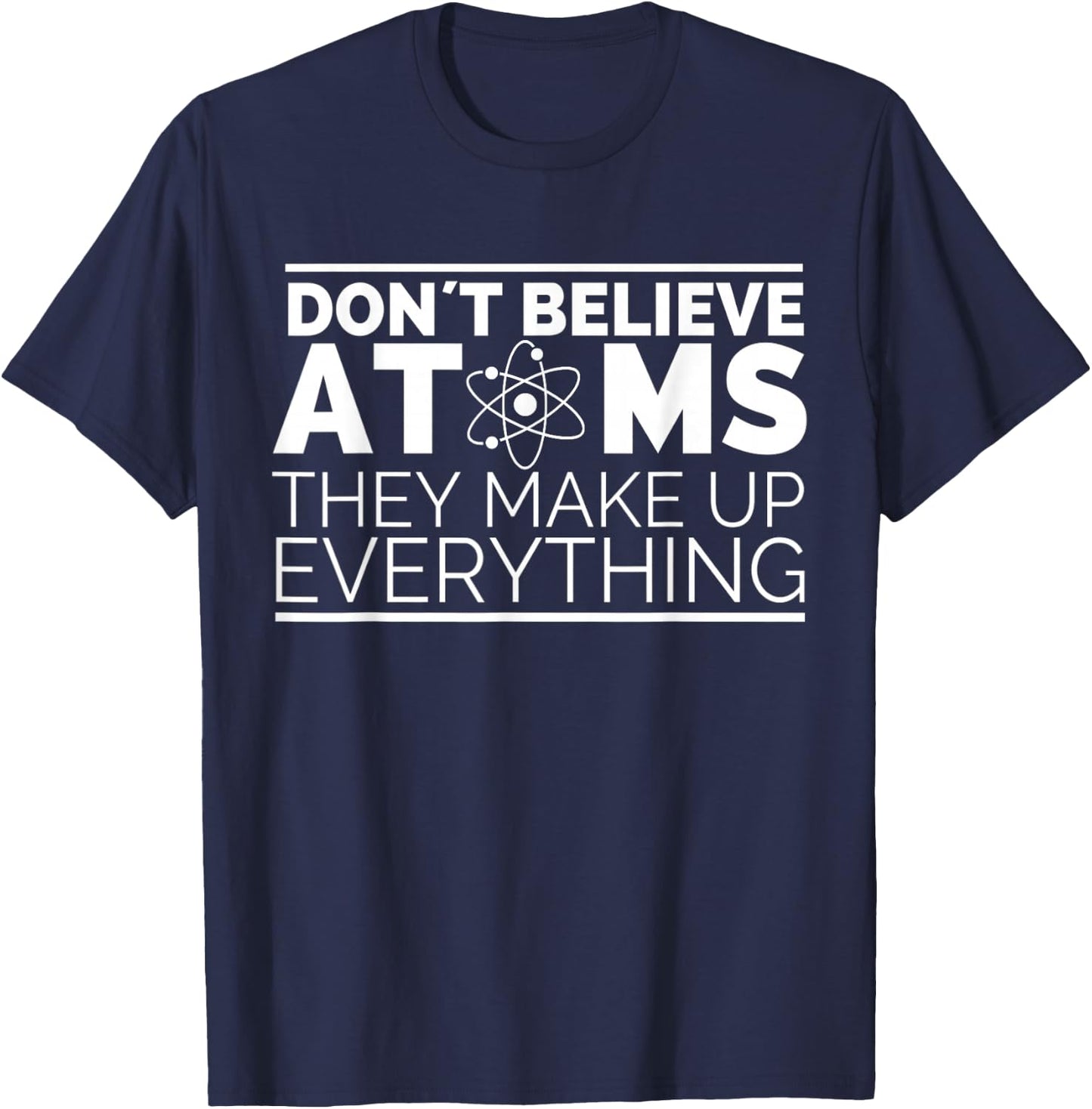 Dont Believe Atoms - Funny Science, Funny Nerd Chemistry T-Shirt - T-Shirt | Navy