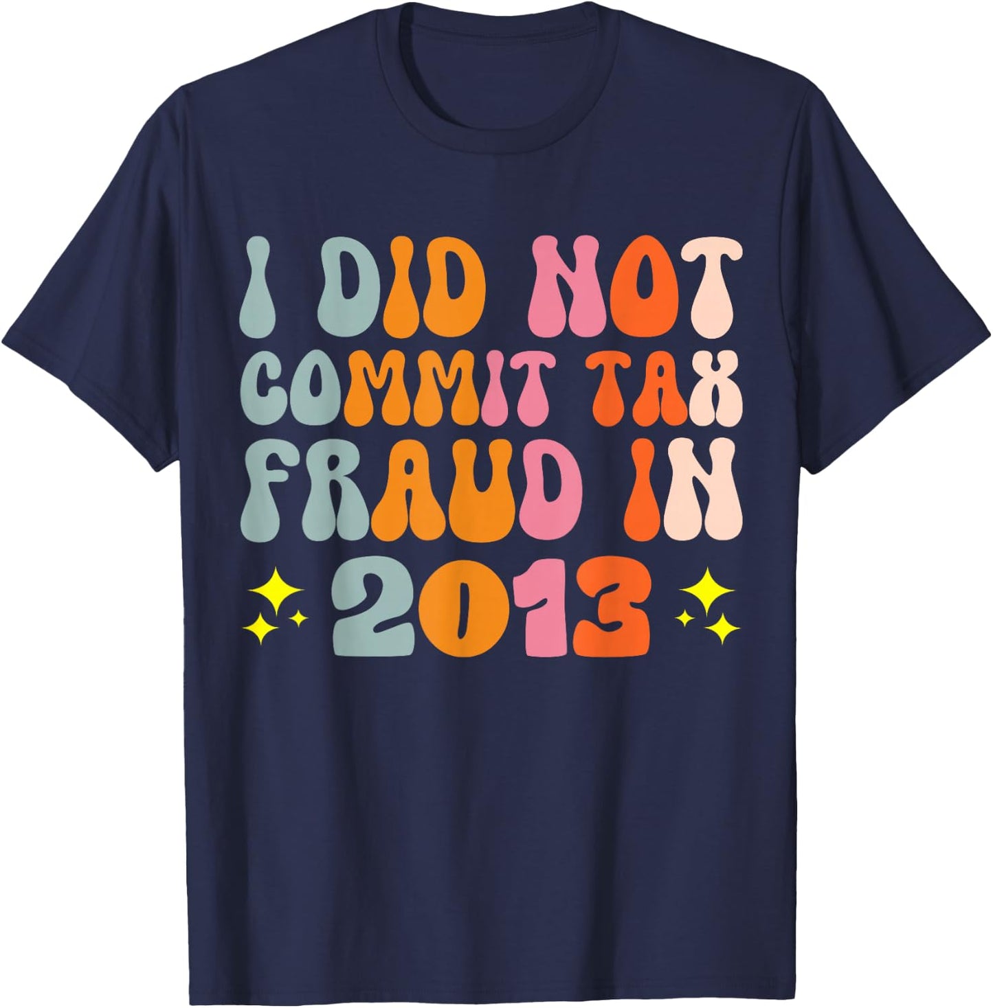 I Did Not Commit Tax Fraud In 2013 T-Shirt - T-Shirt | Navy