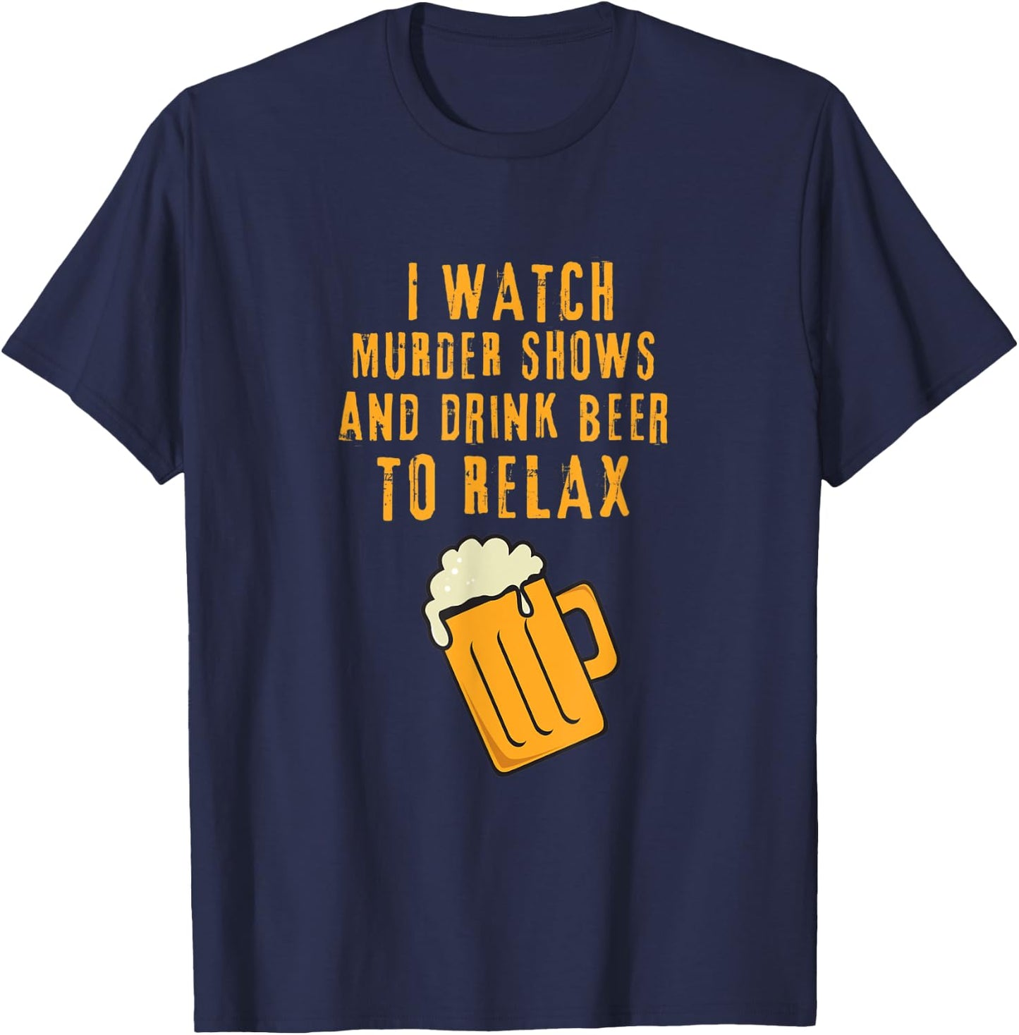 I Watch Murder Shows and Drink Beer to Relax T-Shirt - T-Shirt | Navy
