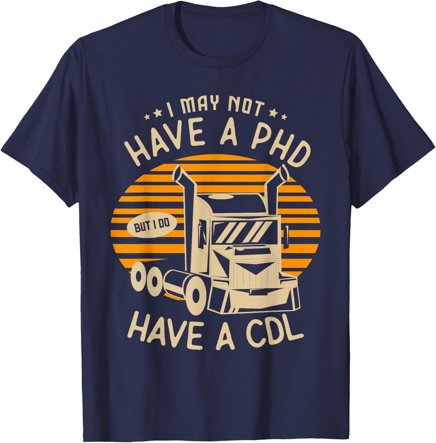 I may not have a PHD but I do have a CDL Truck Trucker T-Shirt - T-Shirt | Navy