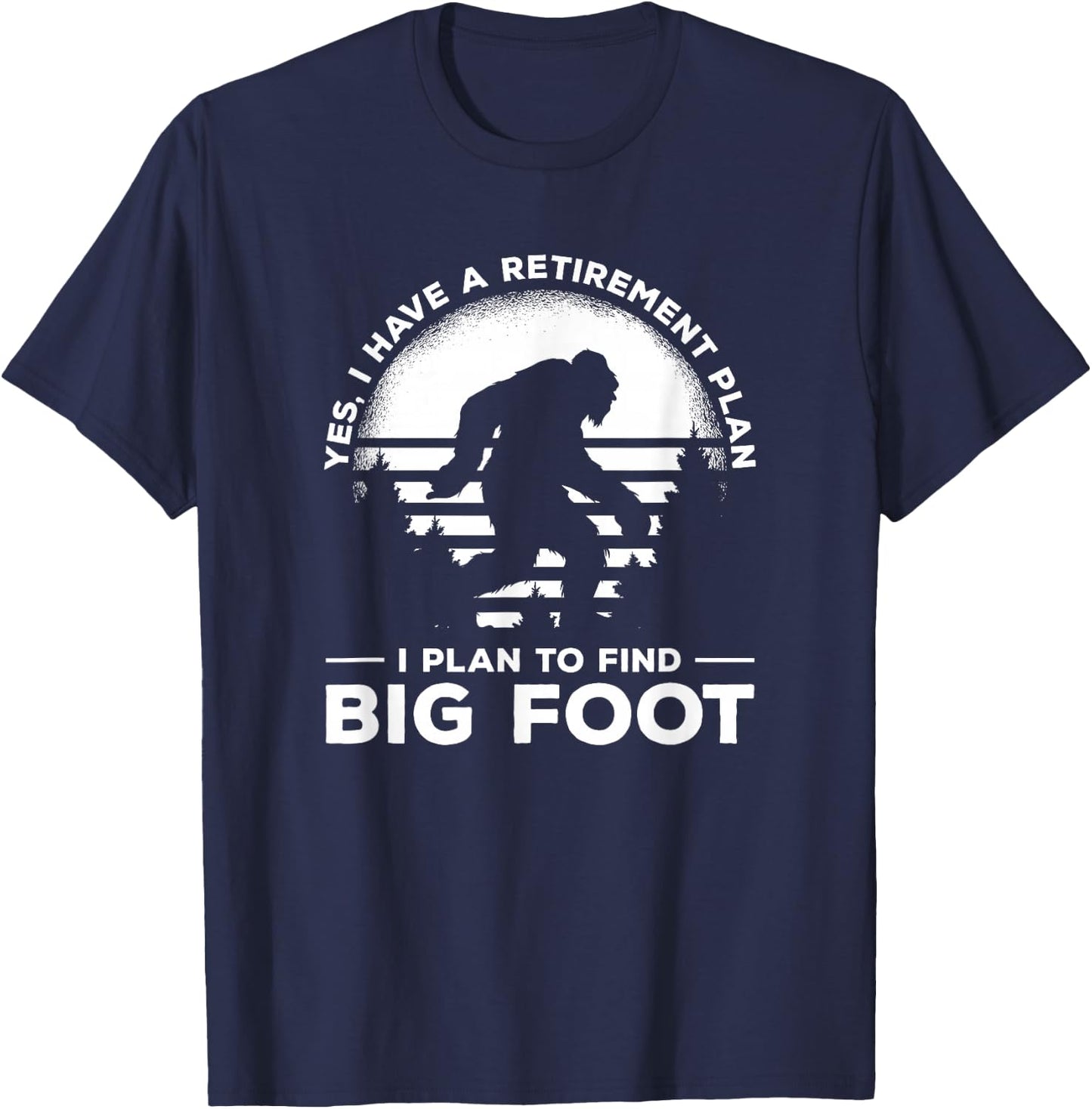 Yes I Do Have A Retirement Plan I Plan To Find Bigfoot T-Shirt - T-Shirt | Navy