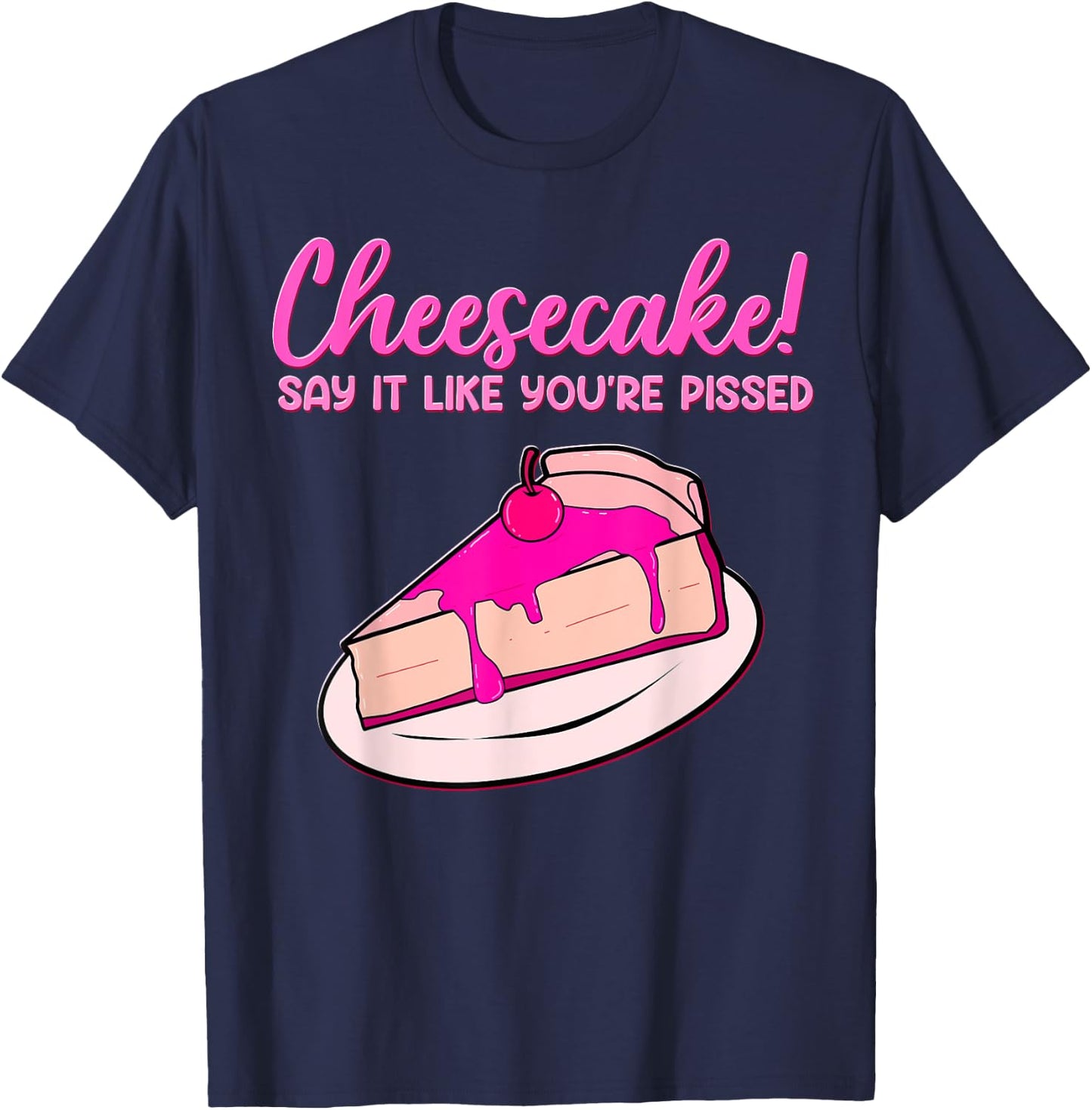 Cheesecake! Say It Like You're Pissed Desserts Cheese Pastry T-Shirt - T-Shirt | Navy