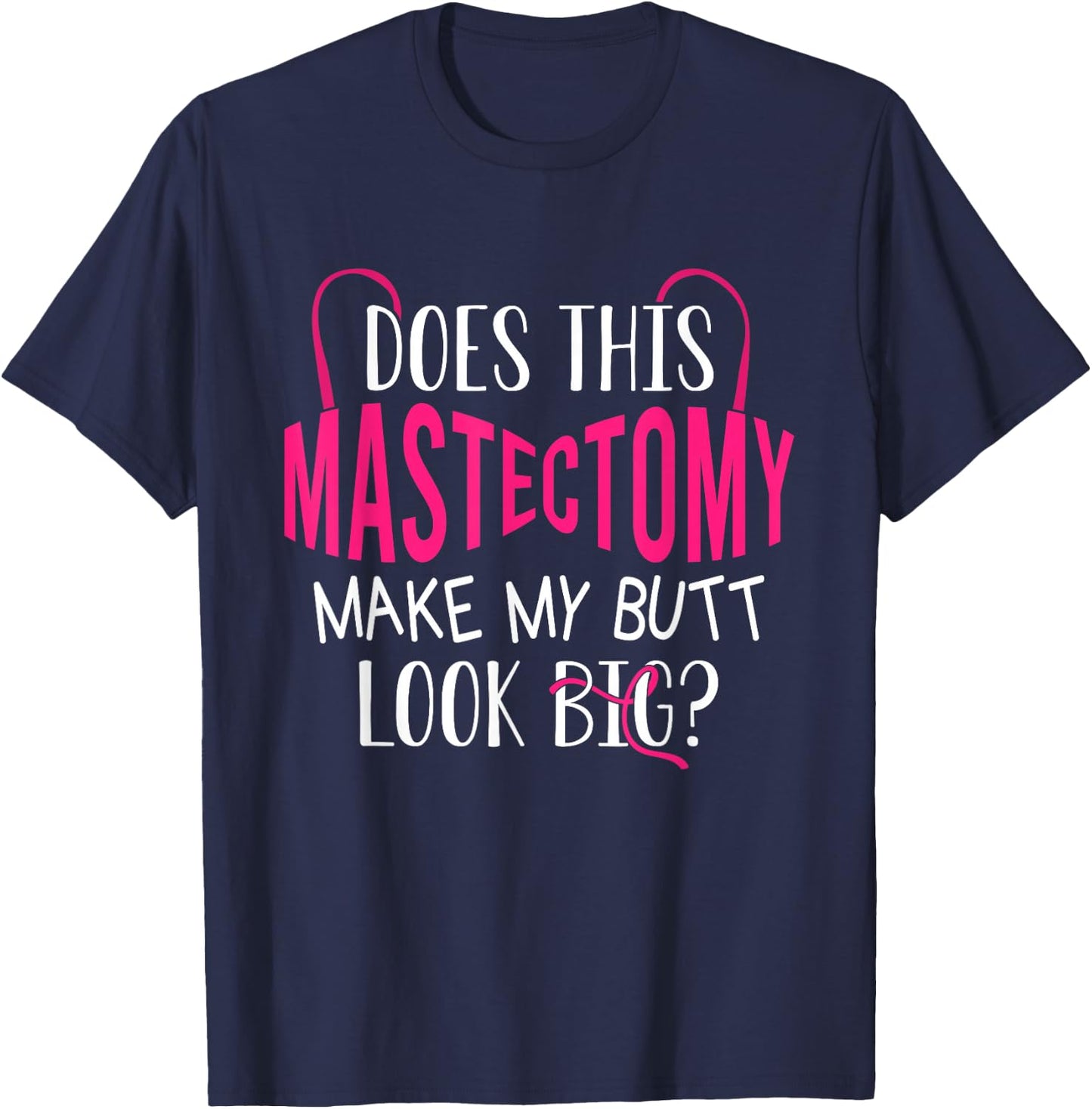 Does This Mastectomy Make My Butt Look Big? Breast Cancer T-Shirt - T-Shirt | Navy