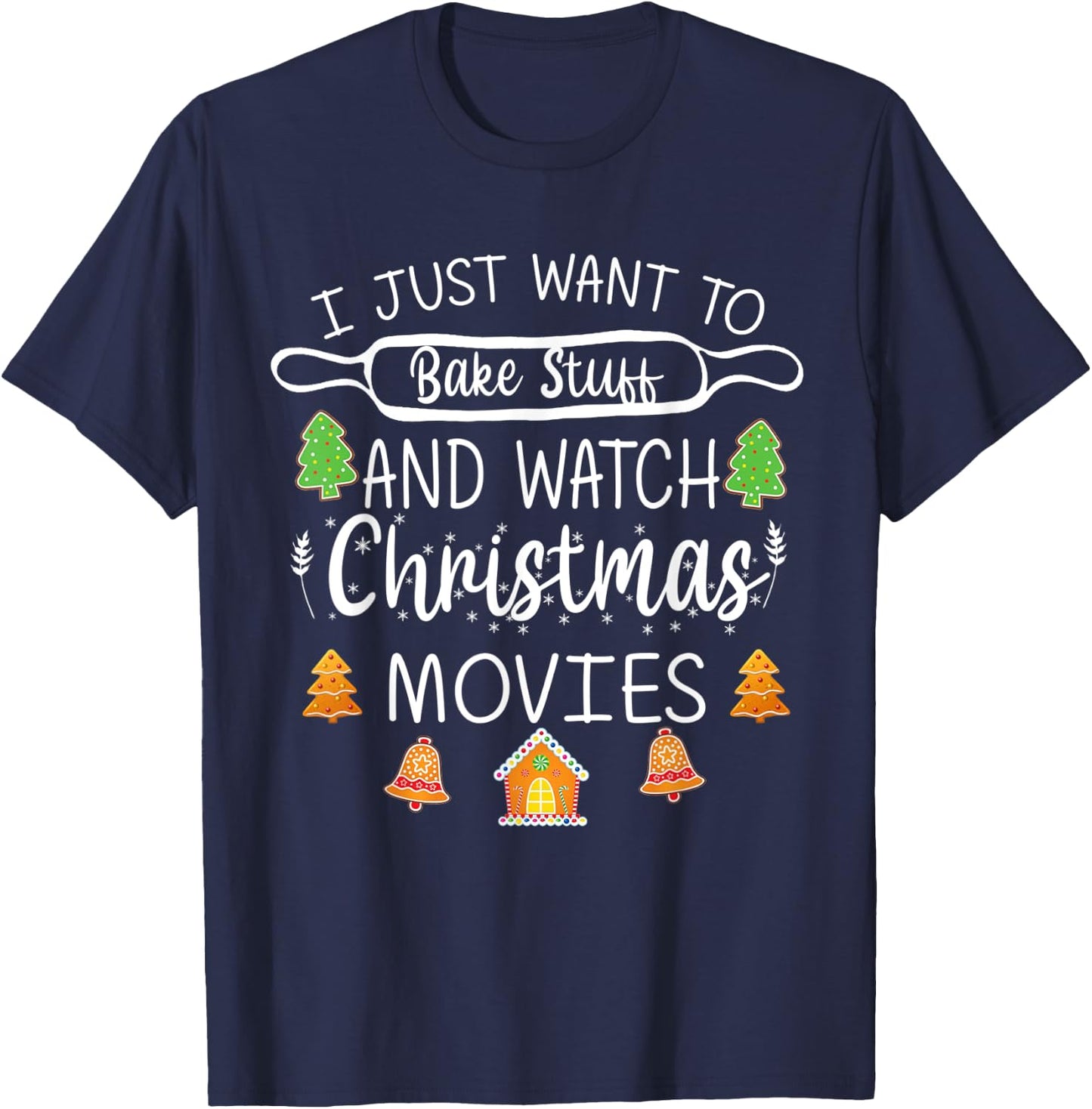 I Just Want to Bake Stuff and Watch Christmas Movies T-Shirt - T-Shirt | Navy
