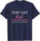 You Say High Maintenance Like It's A Bad Thing T-Shirt - T-Shirt | Navy