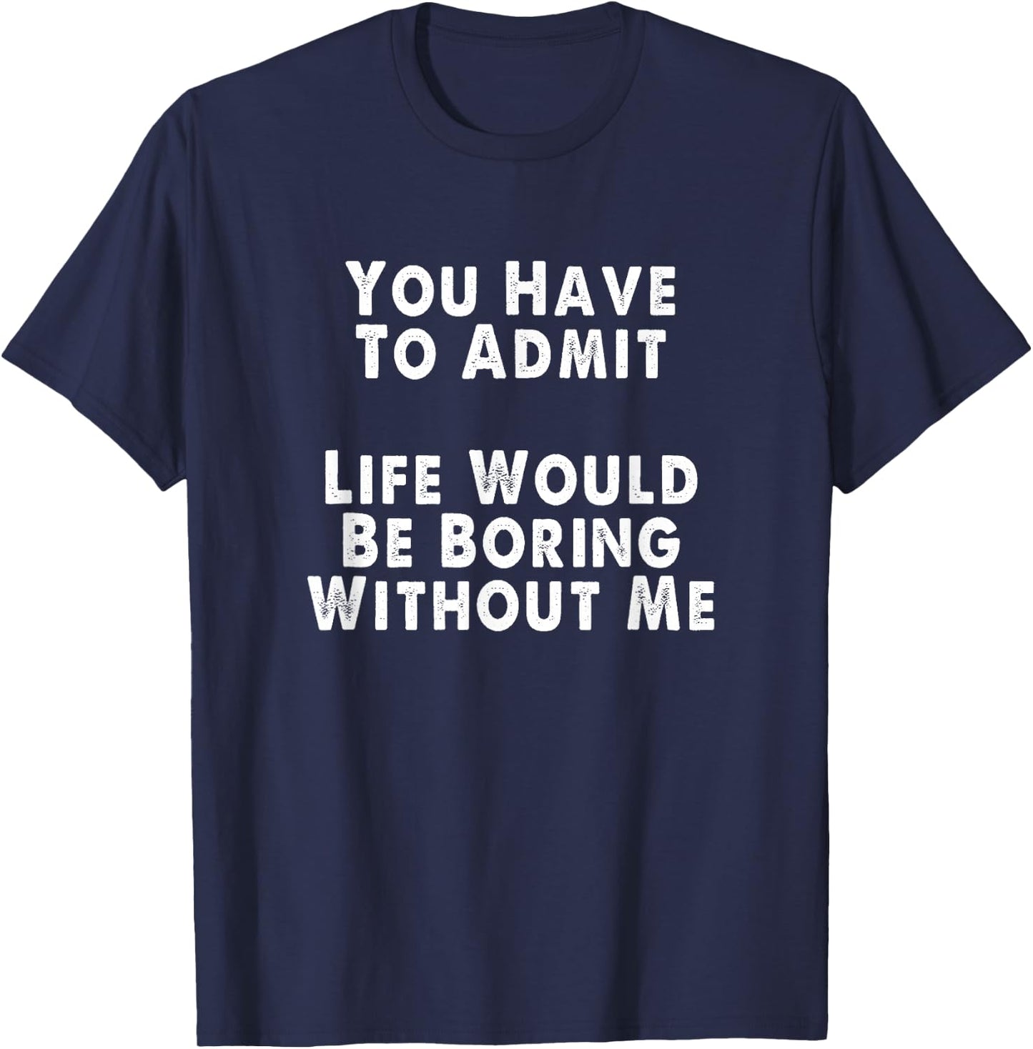Admit It Life Of The Party Is Boring Without Me Men Women T-Shirt - T-Shirt | Navy