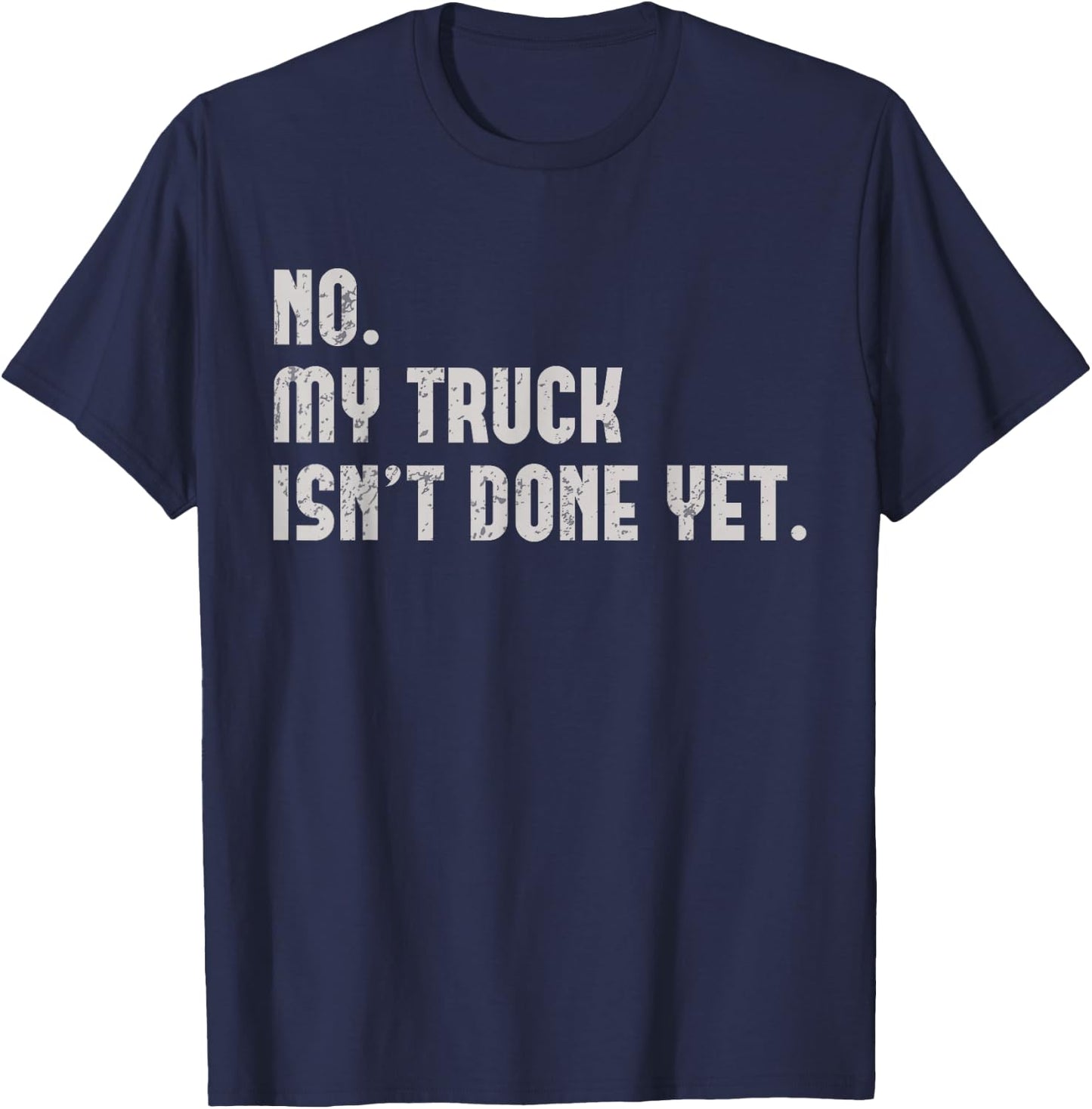 My Truck Isn't Done Yet Funny Truck Mechanic Pickup Repair T-Shirt - T-Shirt | Navy