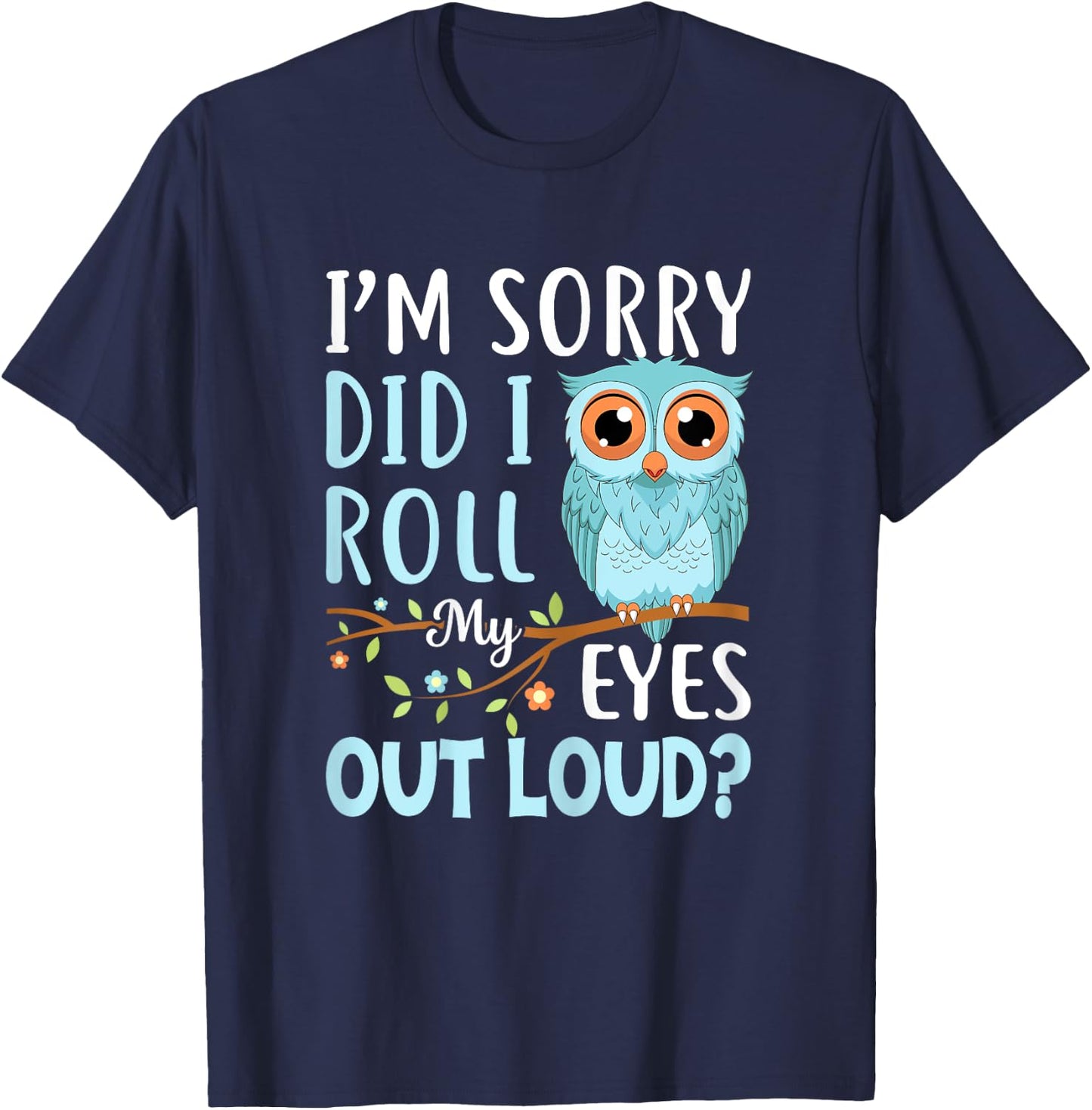 Funny I'm Sorry Did I Roll My Eyes Out Loud Sarcastic Humor T-Shirt - T-Shirt | Navy