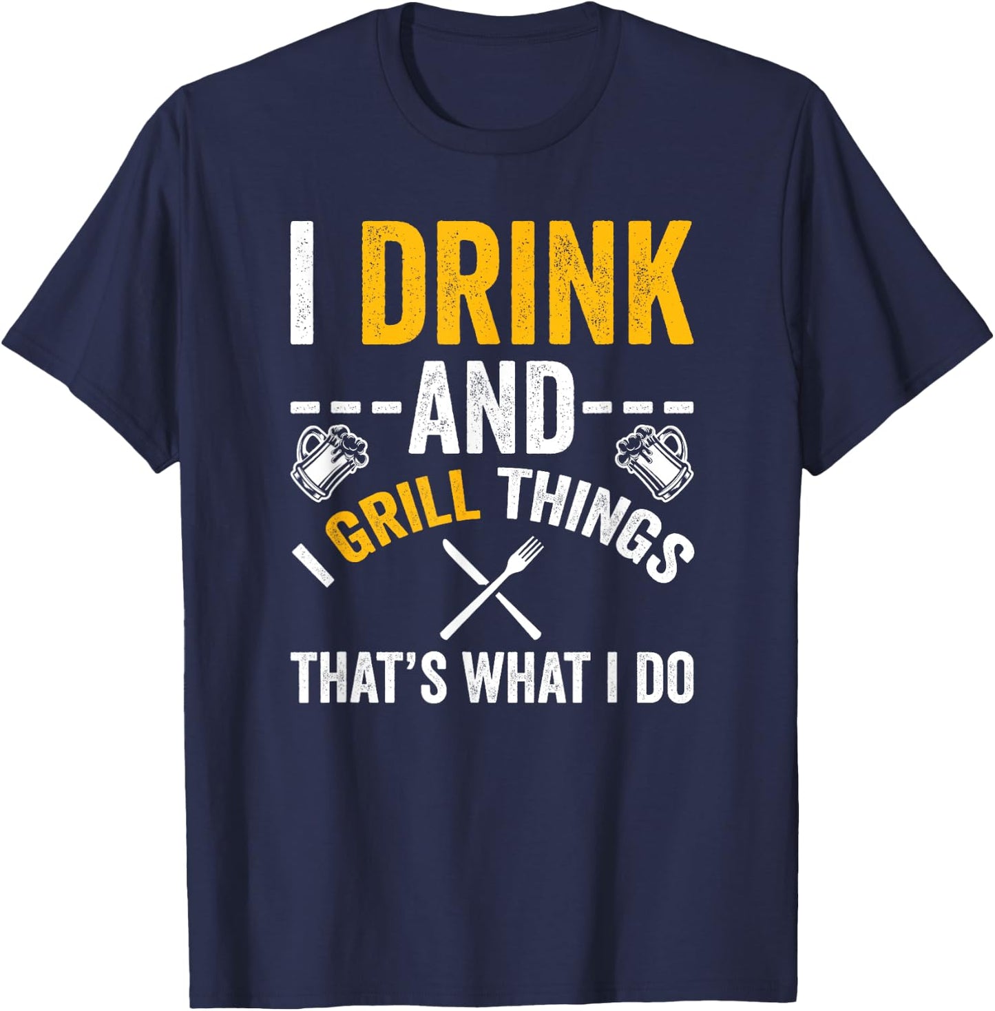 I Drink And I Grill Things That's What I Do T-Shirt - T-Shirt | Navy