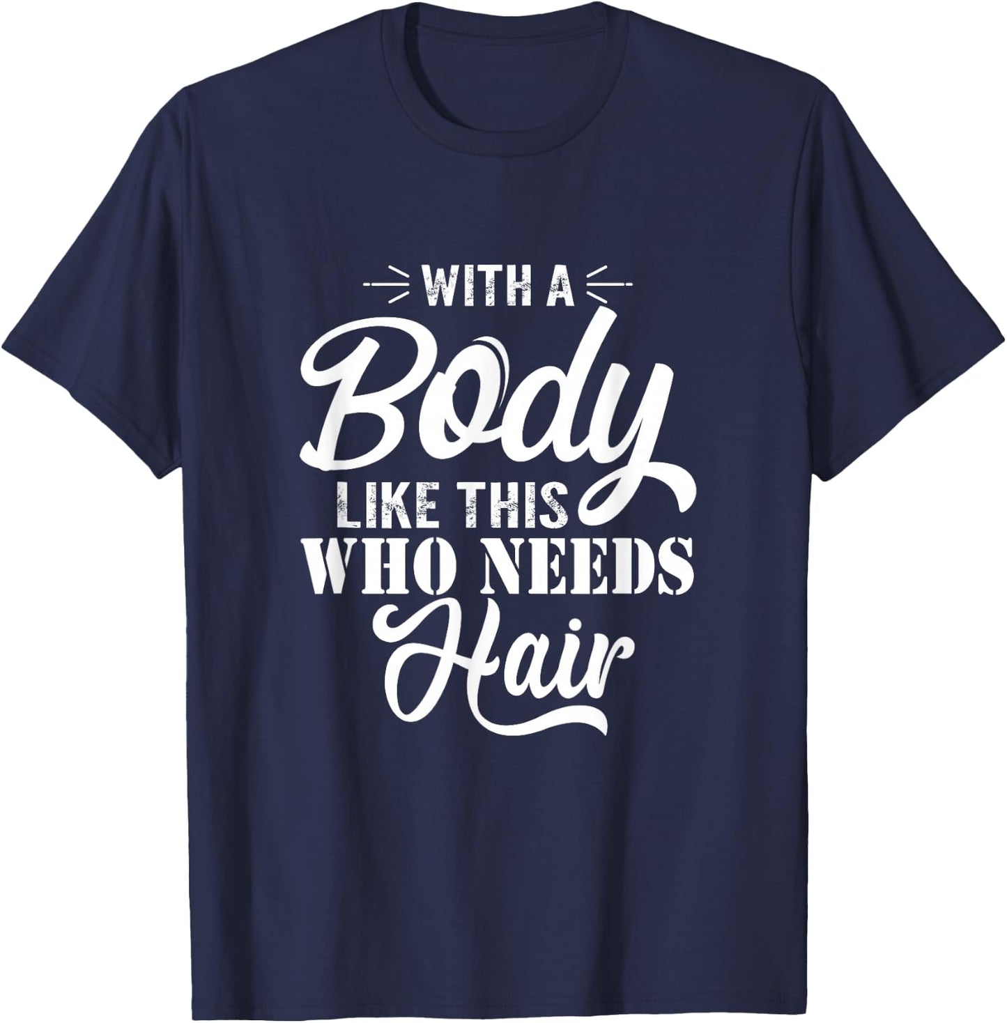with A Body Like This Who Needs Hair Sarcastic Bald Man Small T-Shirt - T-Shirt | Navy