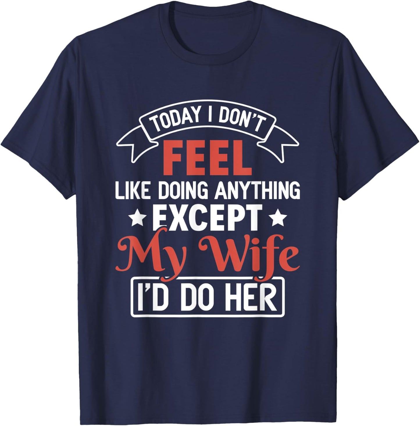 Today I Don't Feel Like Doing Anything Except My Wife T-Shirt - T-Shirt | Navy
