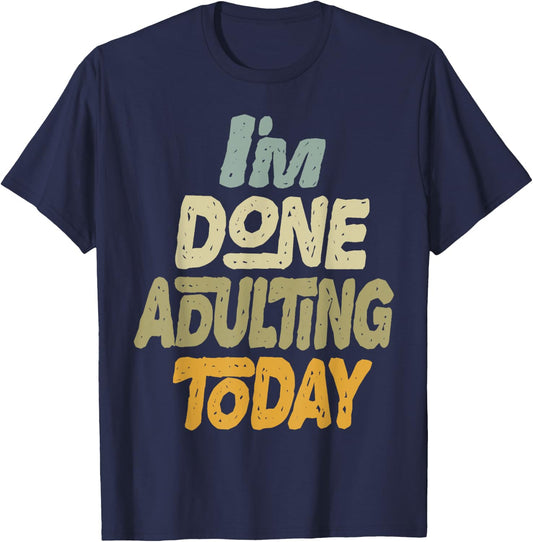 I'm Done Adulting For Today Funny Meme Adult Humor T-Shirt - T-Shirt | Navy