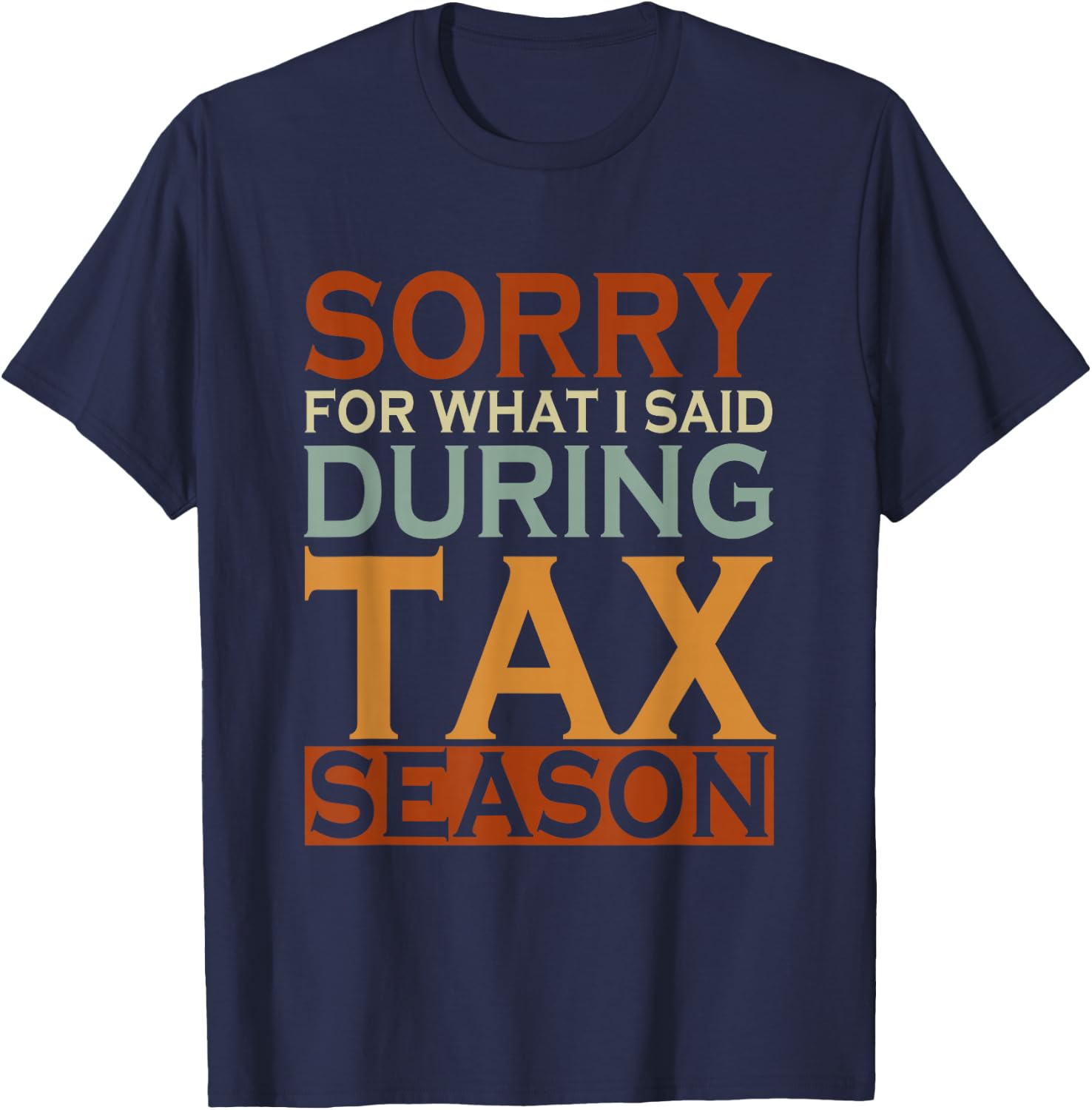 Sorry For What I Said During Tax Season Taxes T-Shirt - T-Shirt | Navy