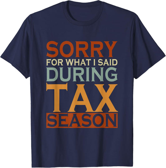 Sorry For What I Said During Tax Season Taxes T-Shirt - T-Shirt | Navy