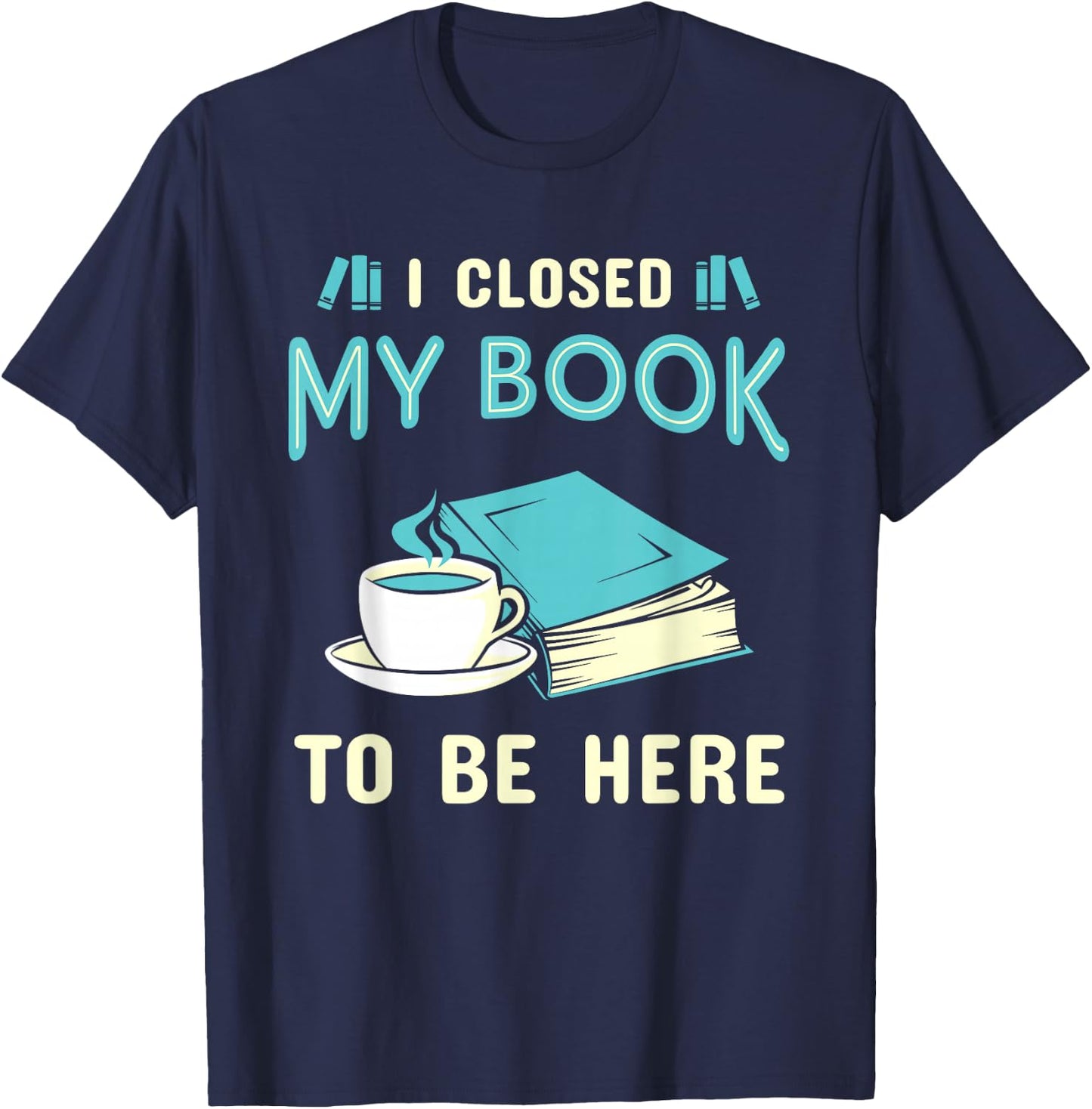 I Closed My Book to Be Here Bookworm Bookish Book Nerd T-Shirt - T-Shirt | Navy