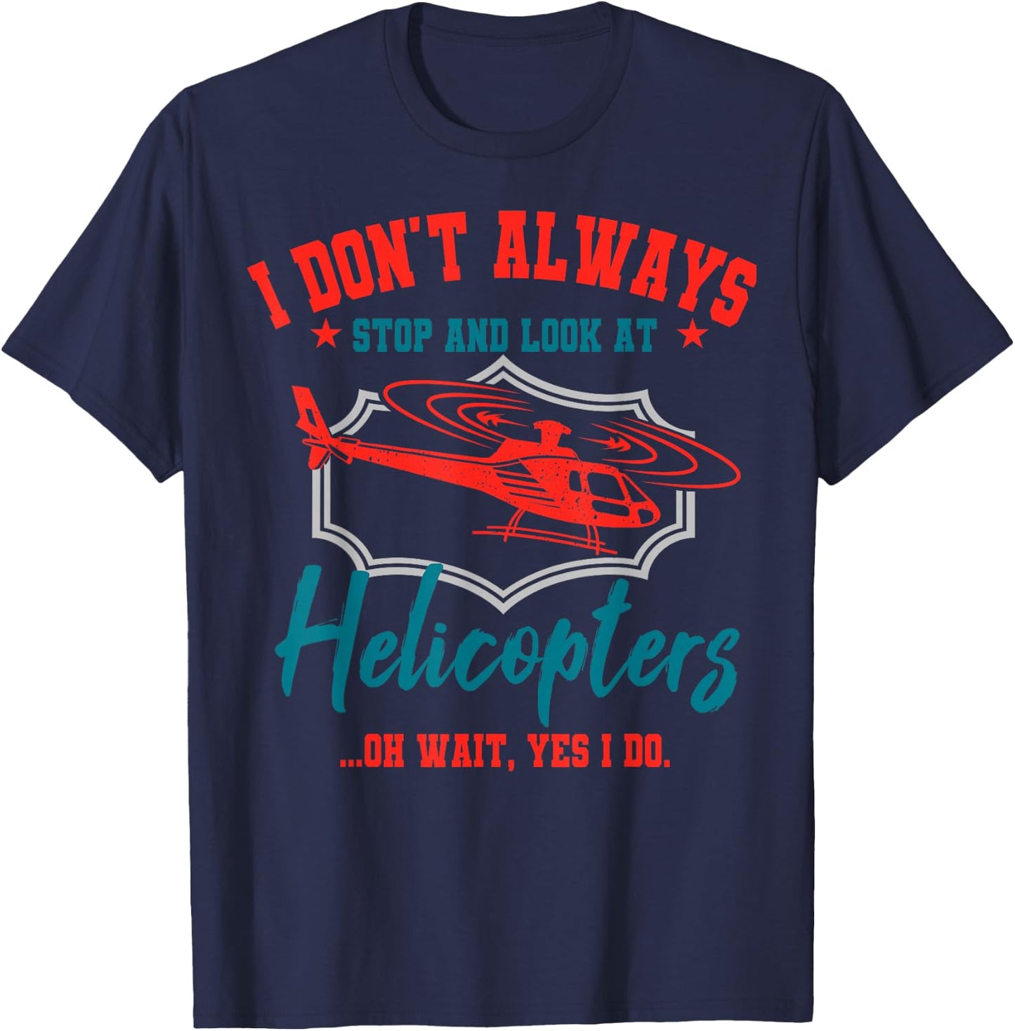 I Don't Always Stop And Look At Helicopters Copter Pilot T-Shirt - T-Shirt | Navy