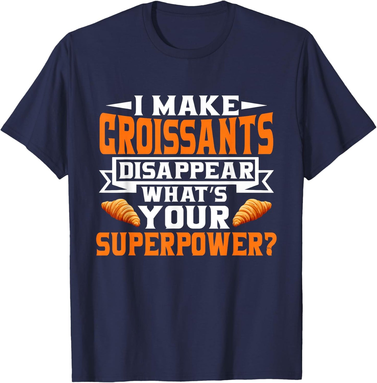 I make Croissants disappear whats your Superpower Croissant T-Shirt - T-Shirt | Navy
