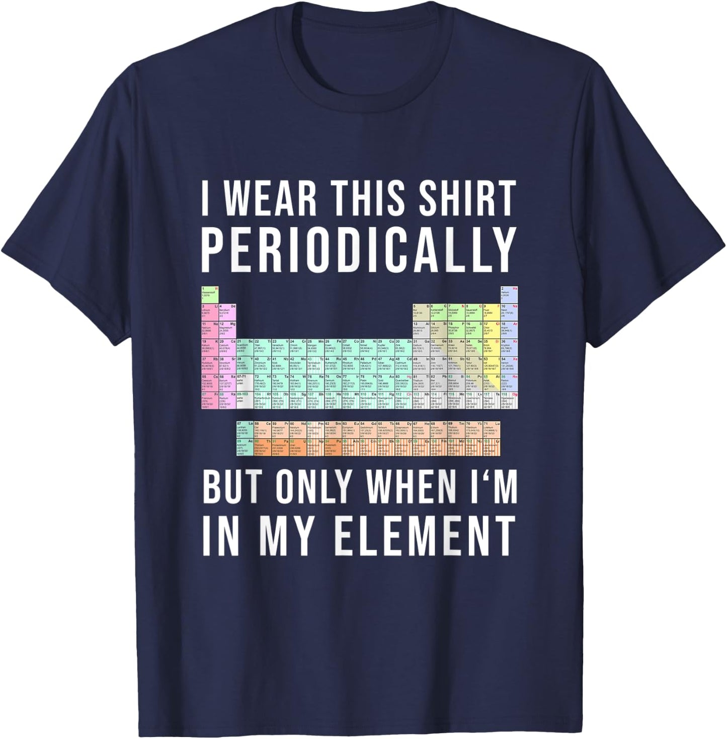 I Wear this Periodically but Only When in my Element T-Shirt - T-Shirt | Navy