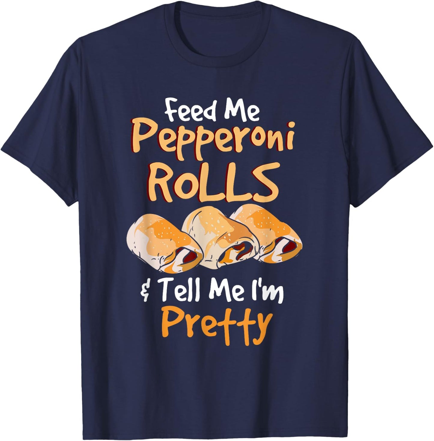 Funny Food Pun - Feed Me Peperoni Rolls & Tell Me I'm Pretty T-Shirt - T-Shirt | Navy