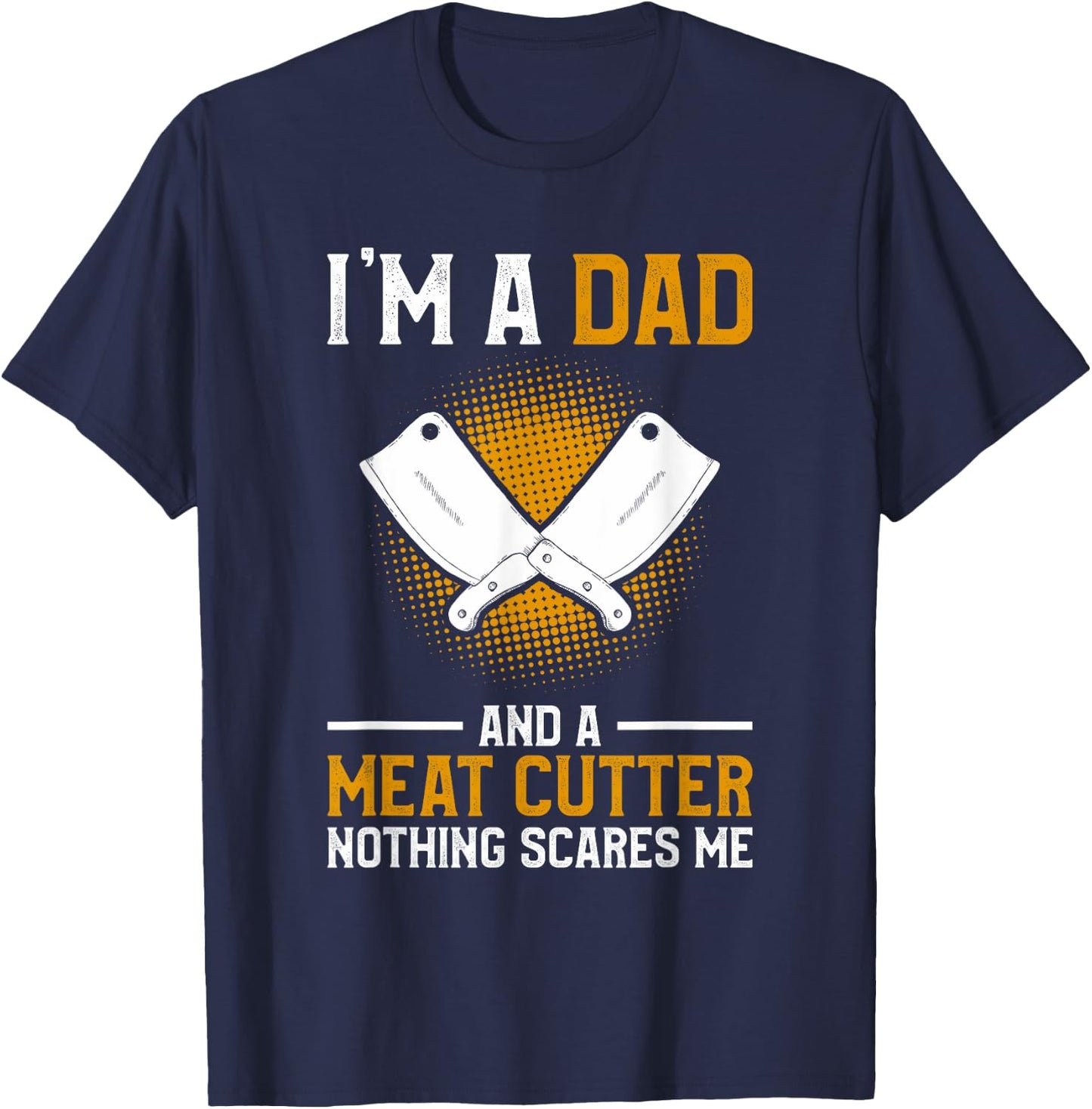I'm A Dad And A Meat Cutter Nothing Scares Me Butcher T-Shirt - T-Shirt | Navy