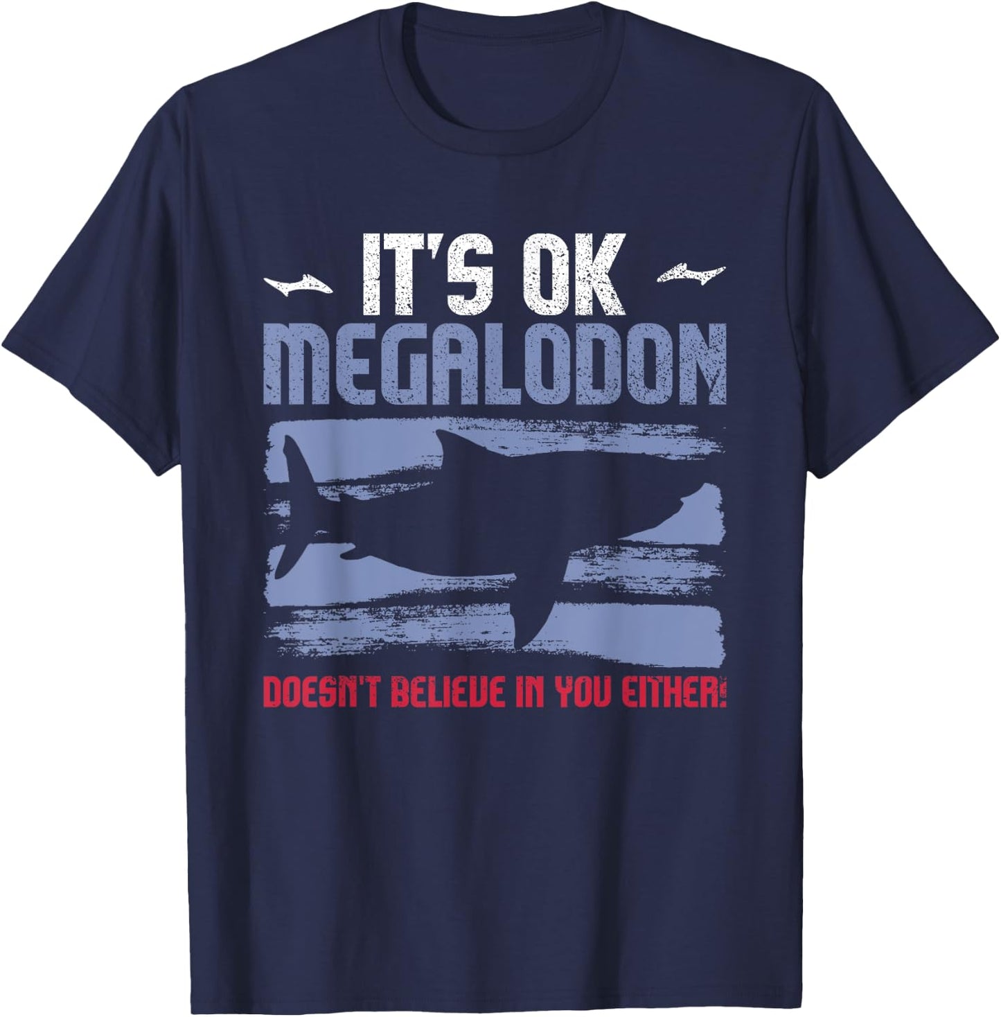 It's Ok, Megalodon Doesn't Believe In You Either! T-Shirt - T-Shirt | Navy