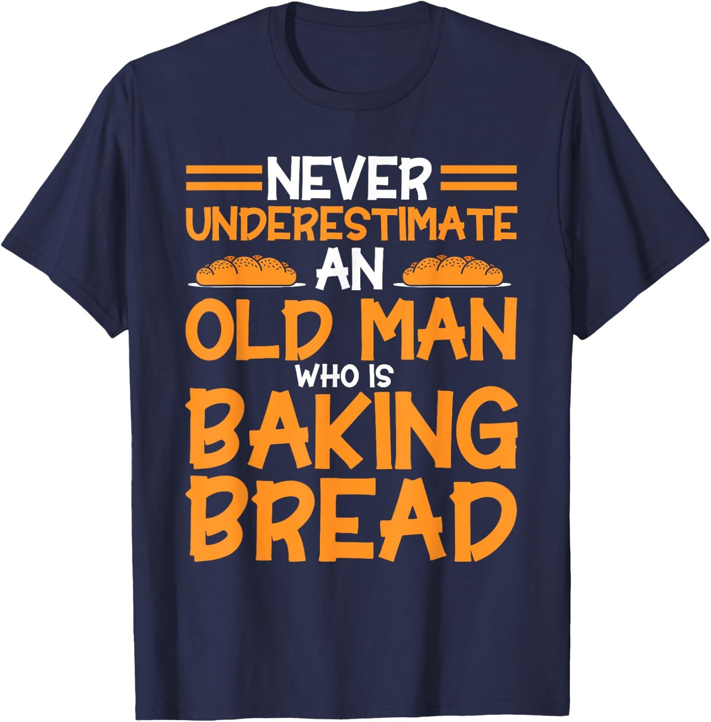 Bread Baking Never Underestimate An Old Men Bakery Baker T-Shirt - T-Shirt | Navy