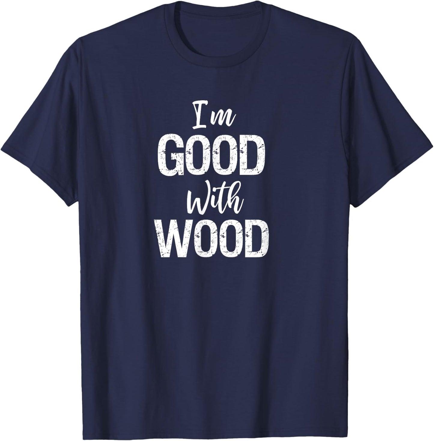 Woodworking Apparel Woodworker Gift I'm Good with Wood Shirt T-Shirt - T-Shirt | Navy