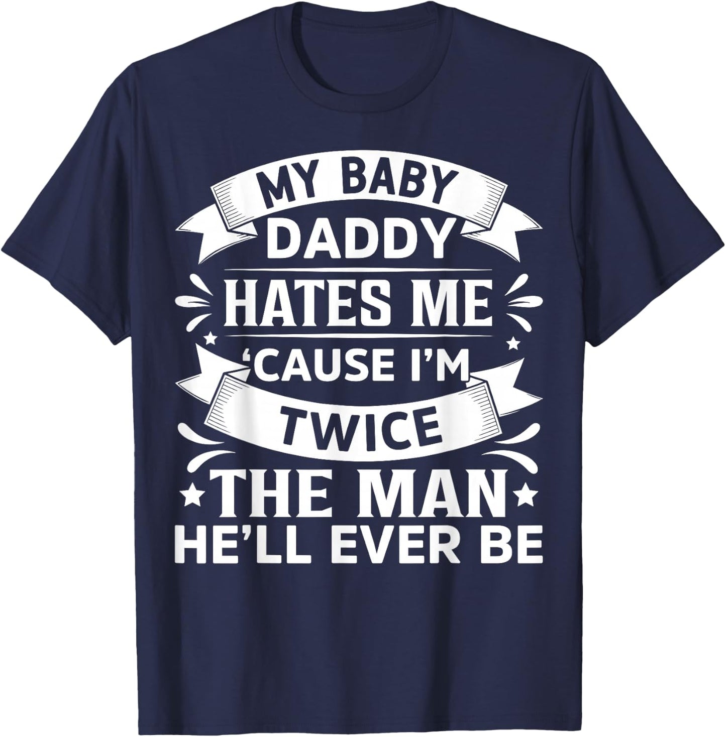 My Baby Daddy Hates Me Cause I'm Twice The Man He'll Ever Be T-Shirt - T-Shirt | Navy