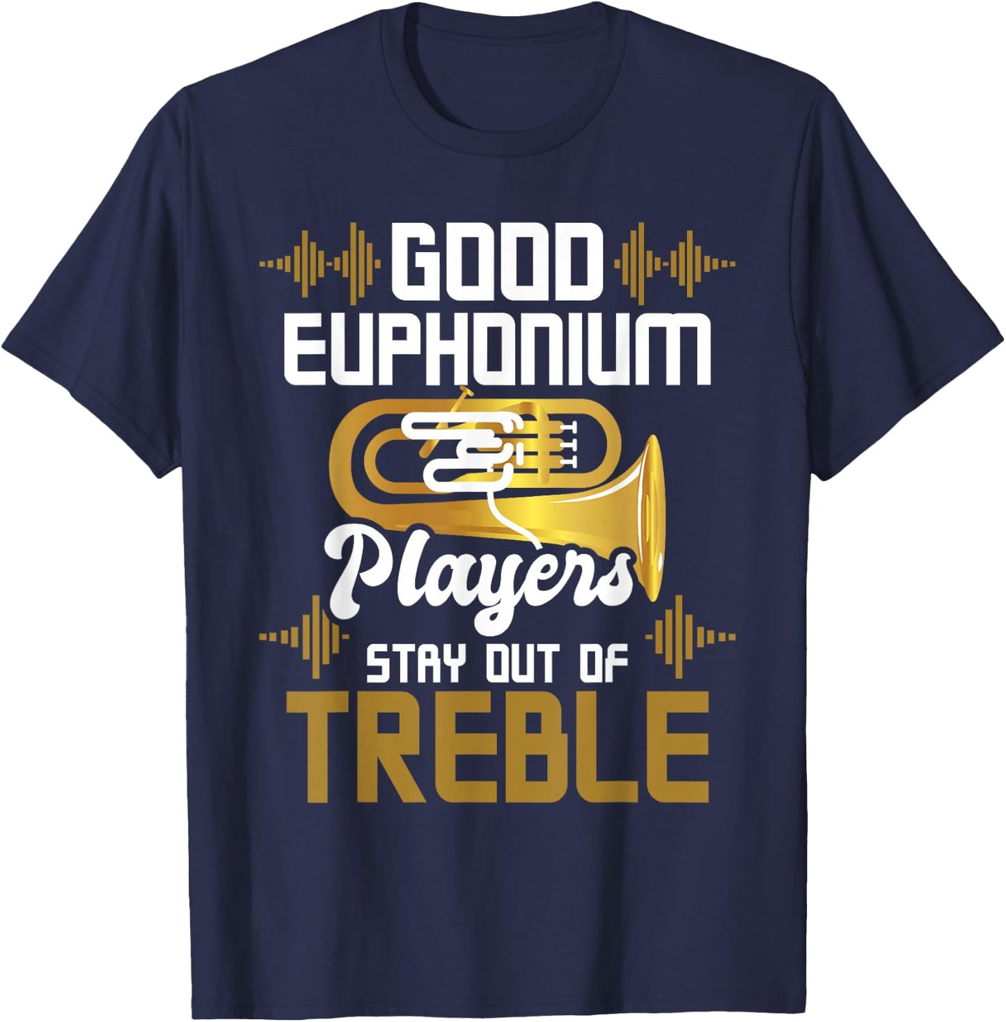 Good Euphonium Players Stay Out Of Treble - Euphoniumist T-Shirt - T-Shirt | Navy