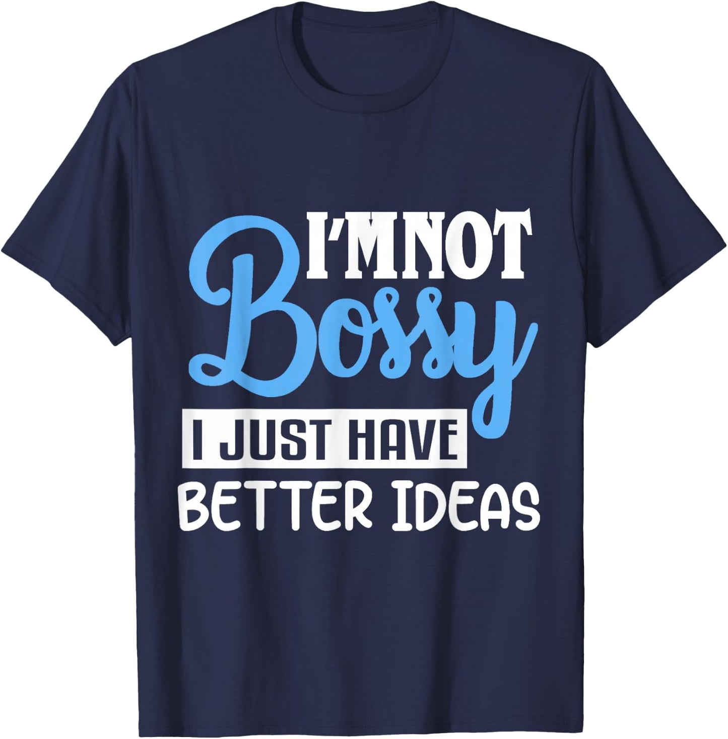 I'm Not Bossy I Just Have Better Ideas T-Shirt - T-Shirt | Navy