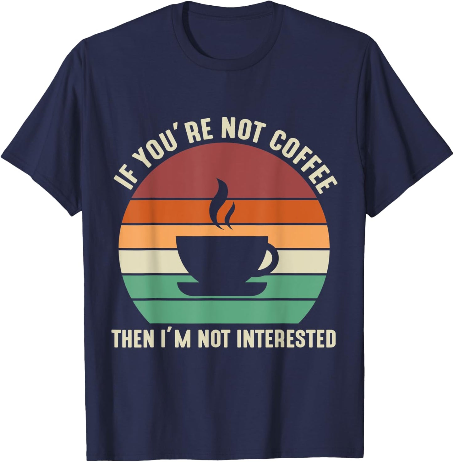 If You're Not Coffee I'm Not Interested T-Shirt - T-Shirt | Navy
