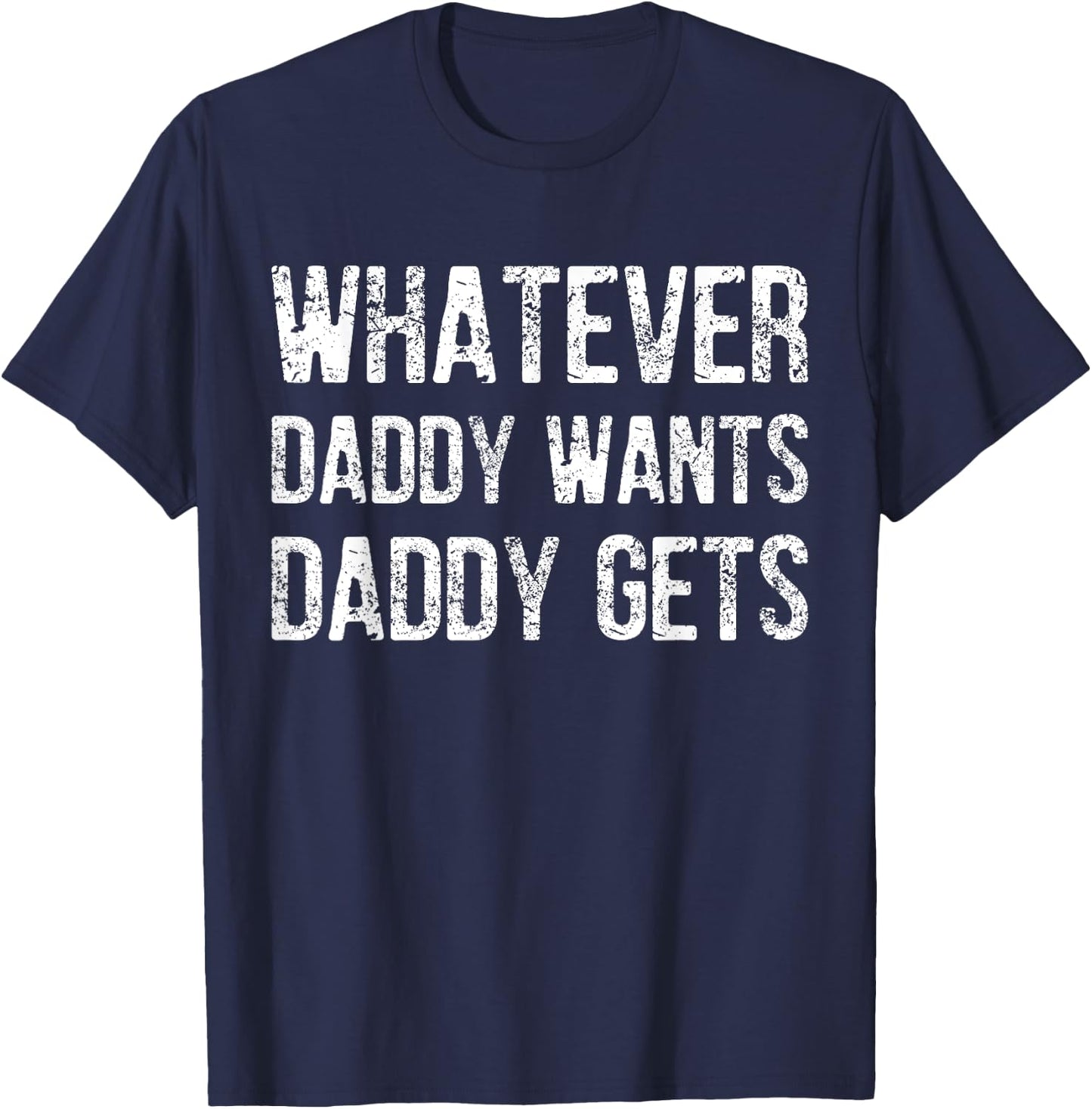 Whatever Daddy Wants Daddy Gets T-Shirt - T-Shirt | Navy
