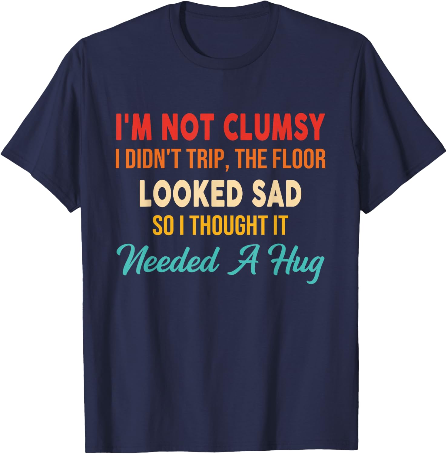I'm Not Clumsy I Didn't Trip, The Floor Looked Sad So Funny T-Shirt - T-Shirt | Navy