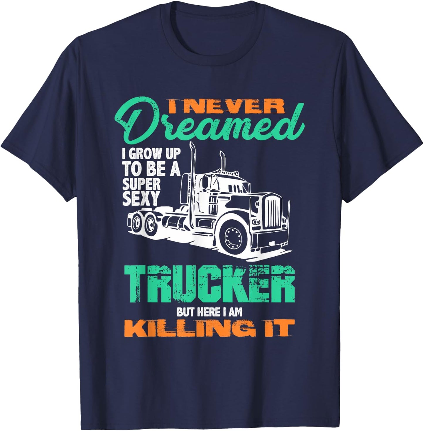 I Never Dreamed I'd Be a Super Sexy Trucker But Here I Am T T-Shirt - T-Shirt | Navy