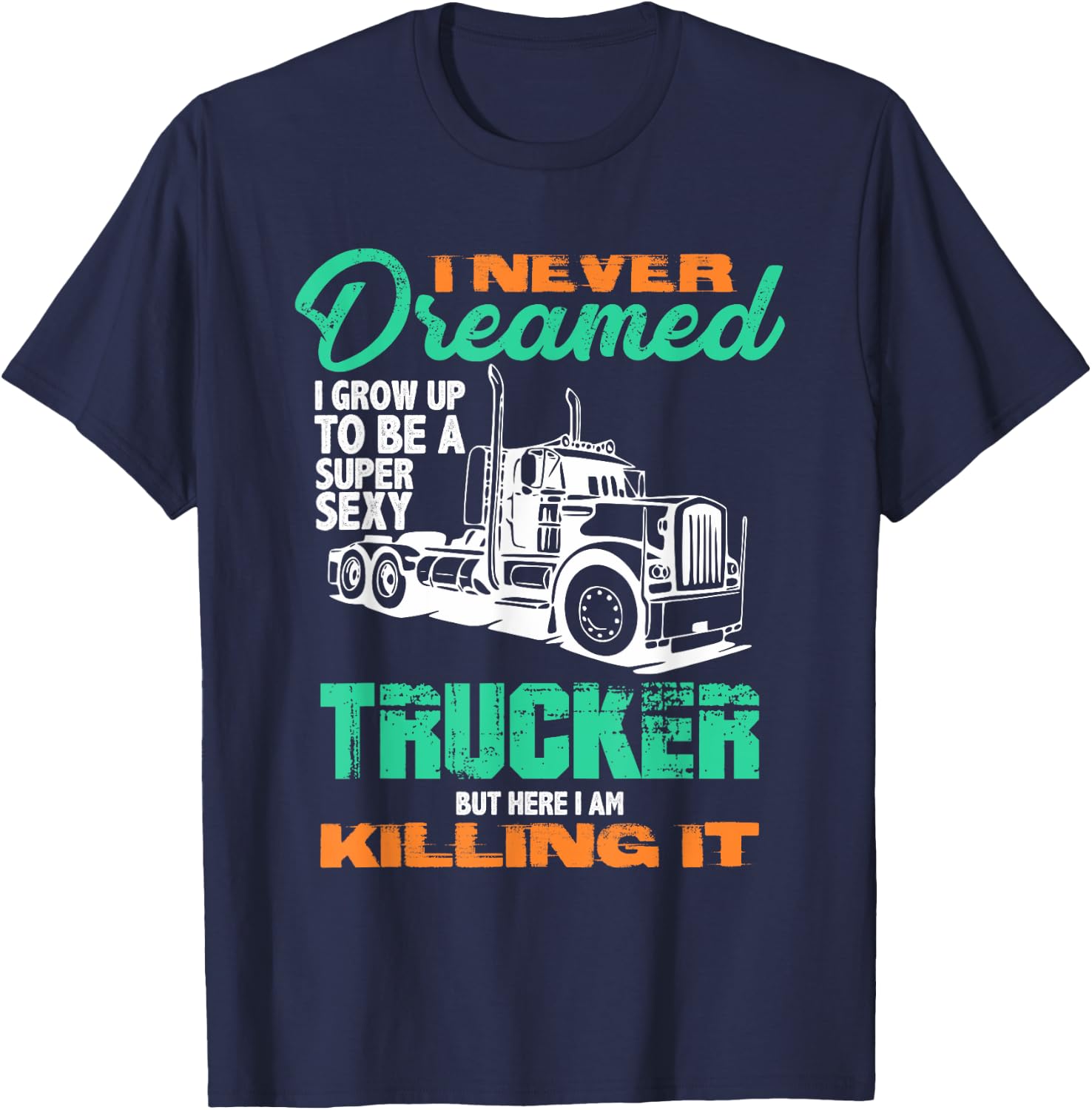 I Never Dreamed I'd Be a Super Sexy Trucker But Here I Am T T-Shirt - T-Shirt | Navy