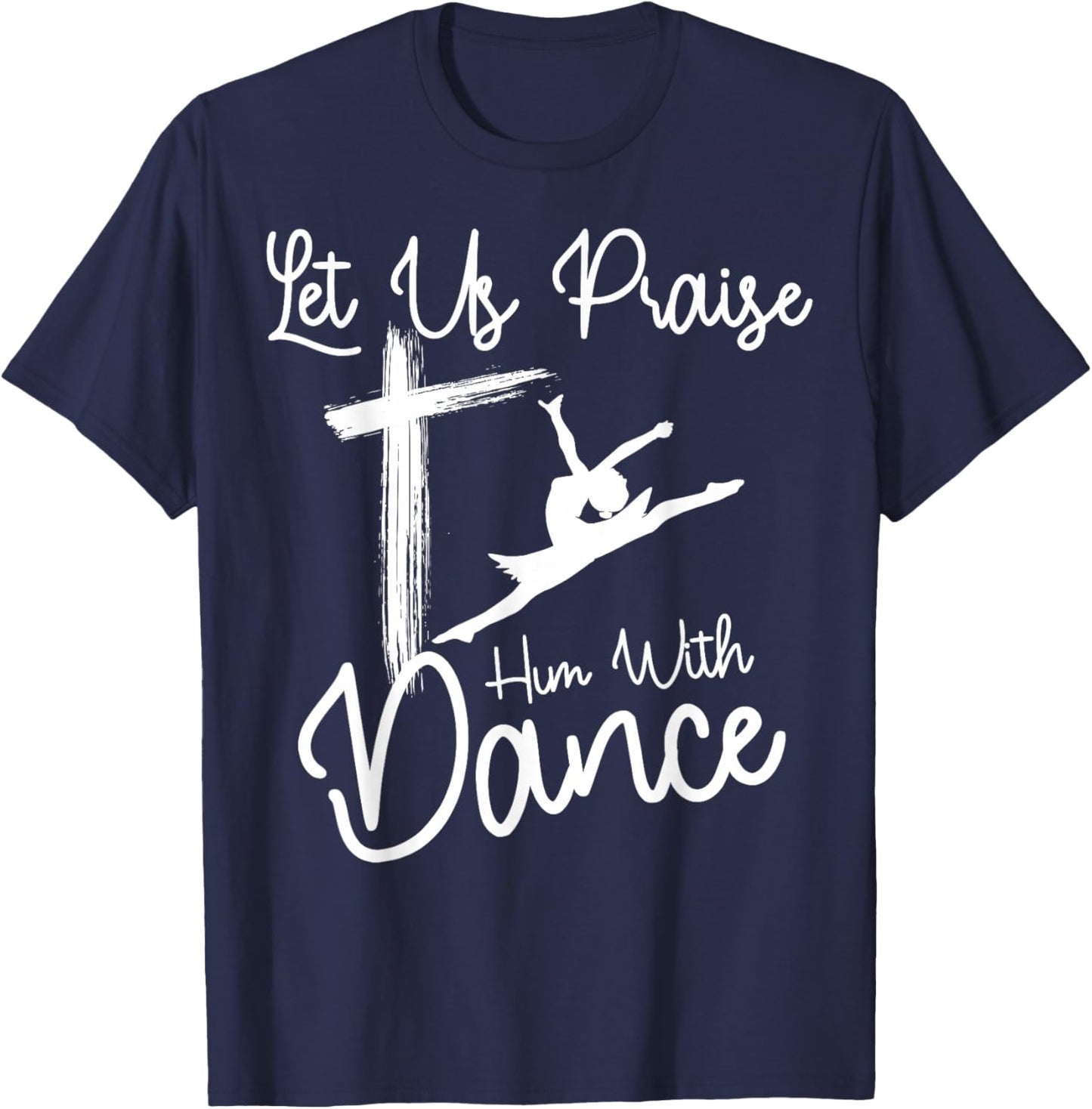 Let Us Praise Him With Dance | Cute Christian Dancers Gift T-Shirt - T-Shirt | Navy