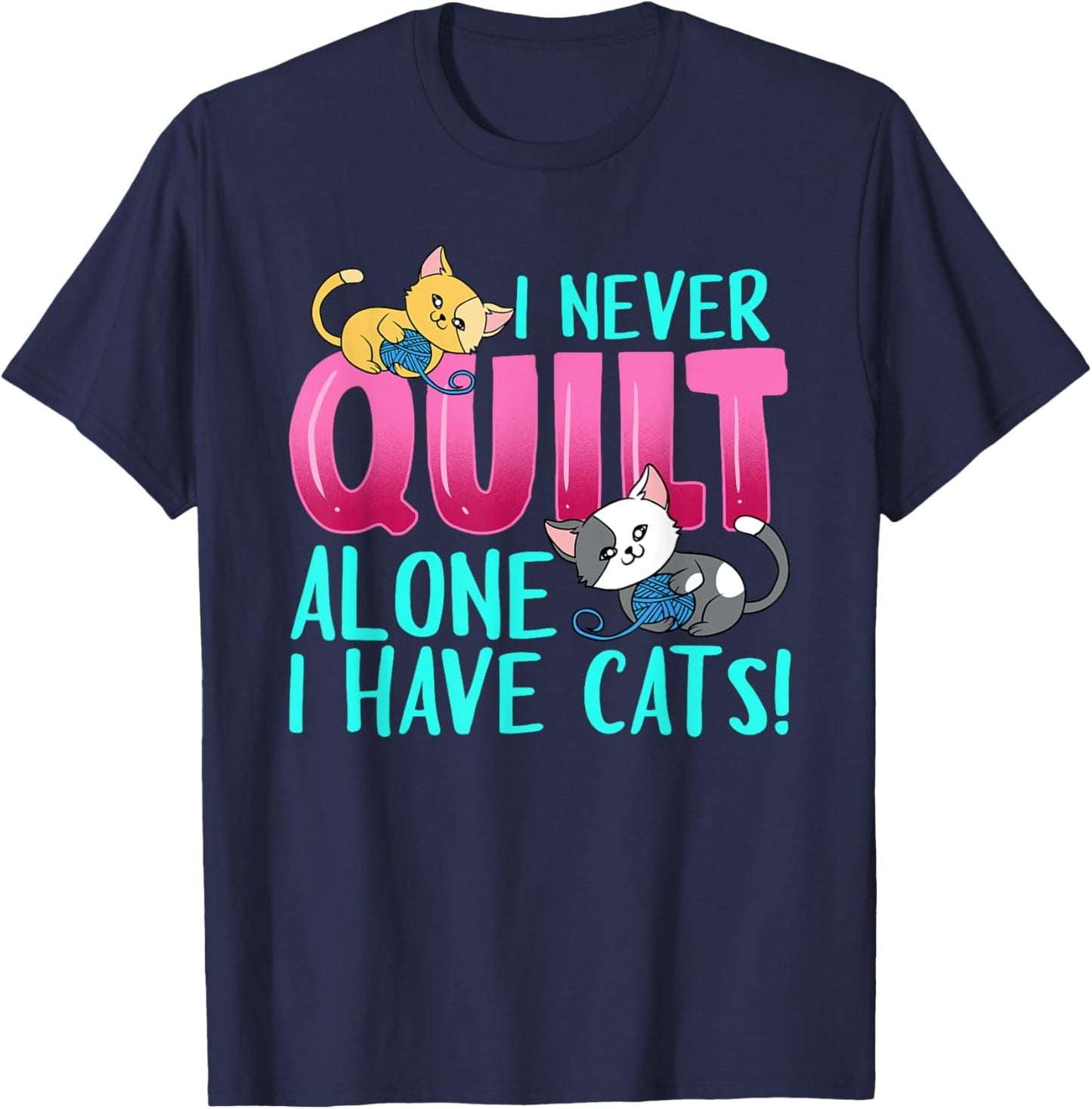 I Never Quilt Alone I Have Cats Funny Quilting Cat Quilter T-Shirt - T-Shirt | Navy